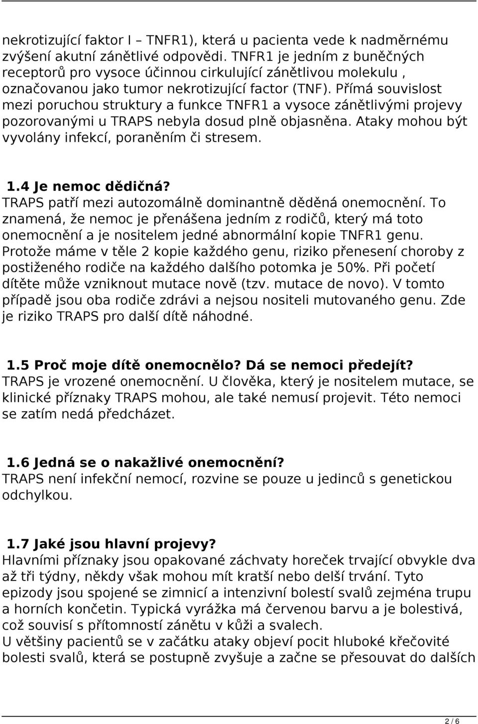 Přímá souvislost mezi poruchou struktury a funkce TNFR1 a vysoce zánětlivými projevy pozorovanými u TRAPS nebyla dosud plně objasněna. Ataky mohou být vyvolány infekcí, poraněním či stresem. 1.