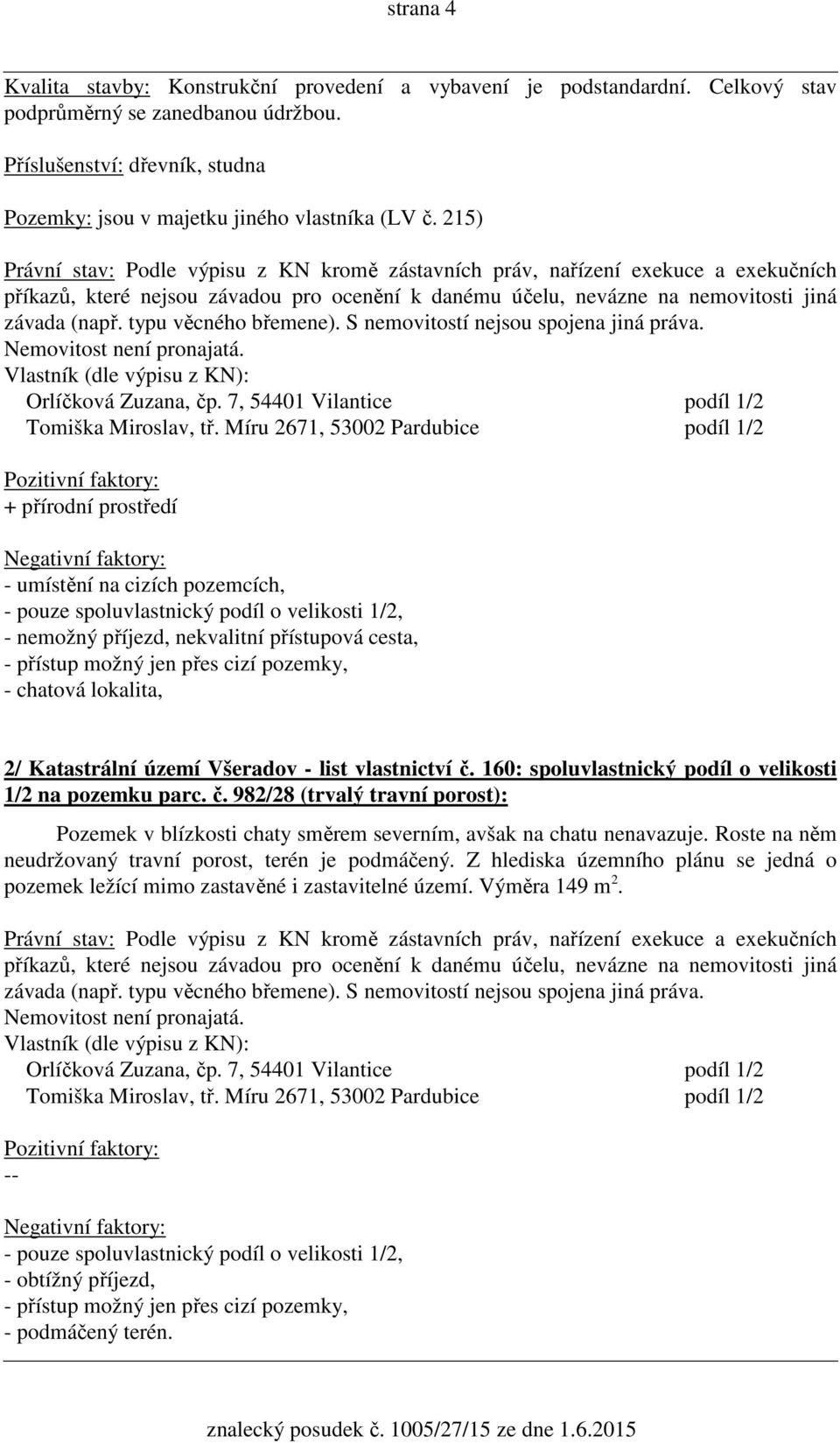 215) Právní stav: Podle výpisu z KN kromě zástavních práv, nařízení exekuce a exekučních příkazů, které nejsou závadou pro ocenění k danému účelu, nevázne na nemovitosti jiná závada (např.