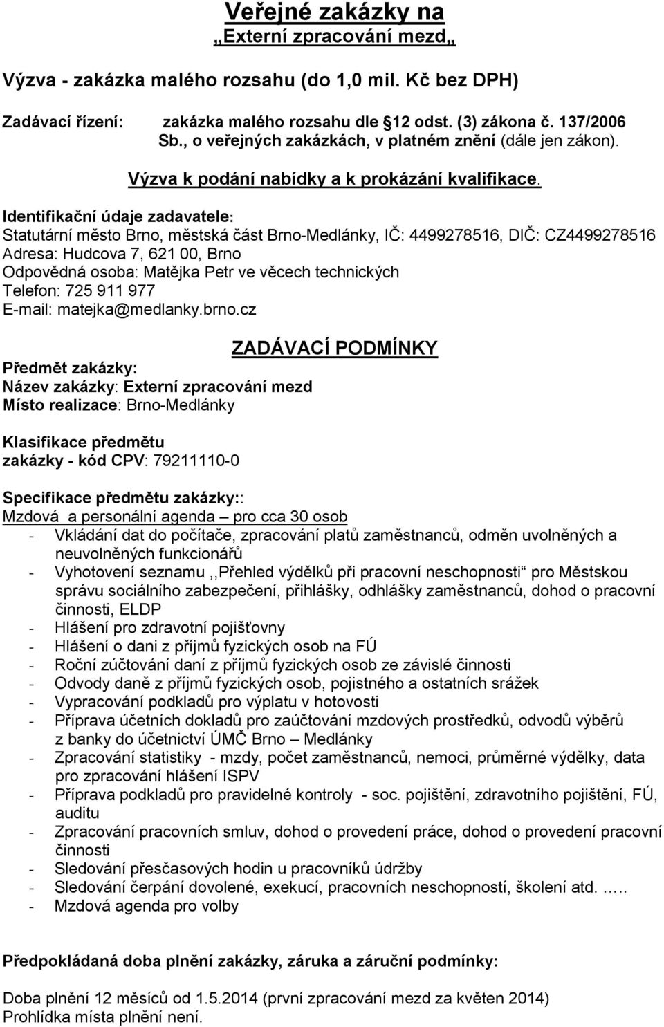 Identifikační údaje zadavatele: Statutární město Brno, městská část Brno-Medlánky, IČ: 4499278516, DIČ: CZ4499278516 Adresa: Hudcova 7, 621 00, Brno Odpovědná osoba: Matějka Petr ve věcech