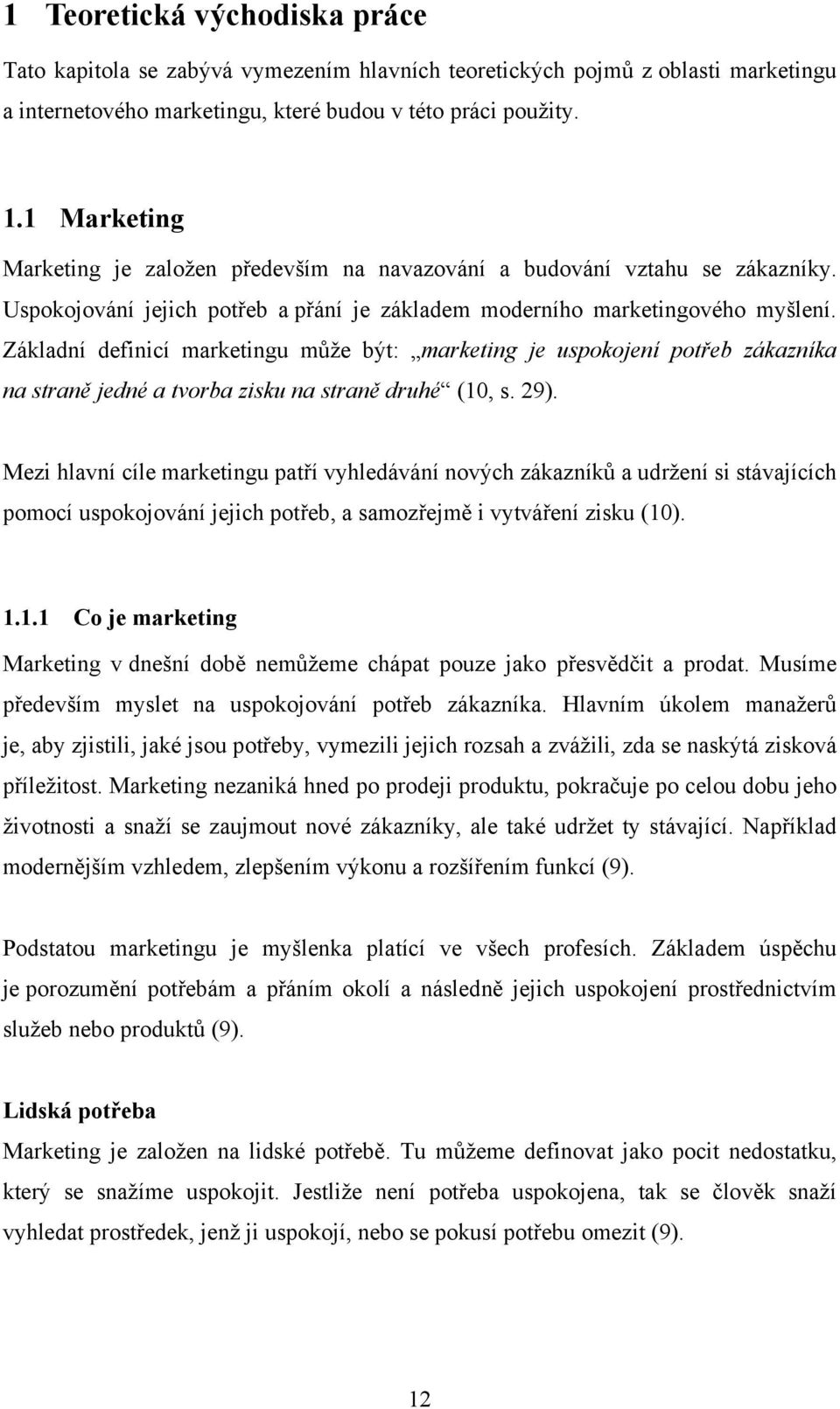 Základní definicí marketingu může být: marketing je uspokojení potřeb zákazníka na straně jedné a tvorba zisku na straně druhé (10, s. 29).