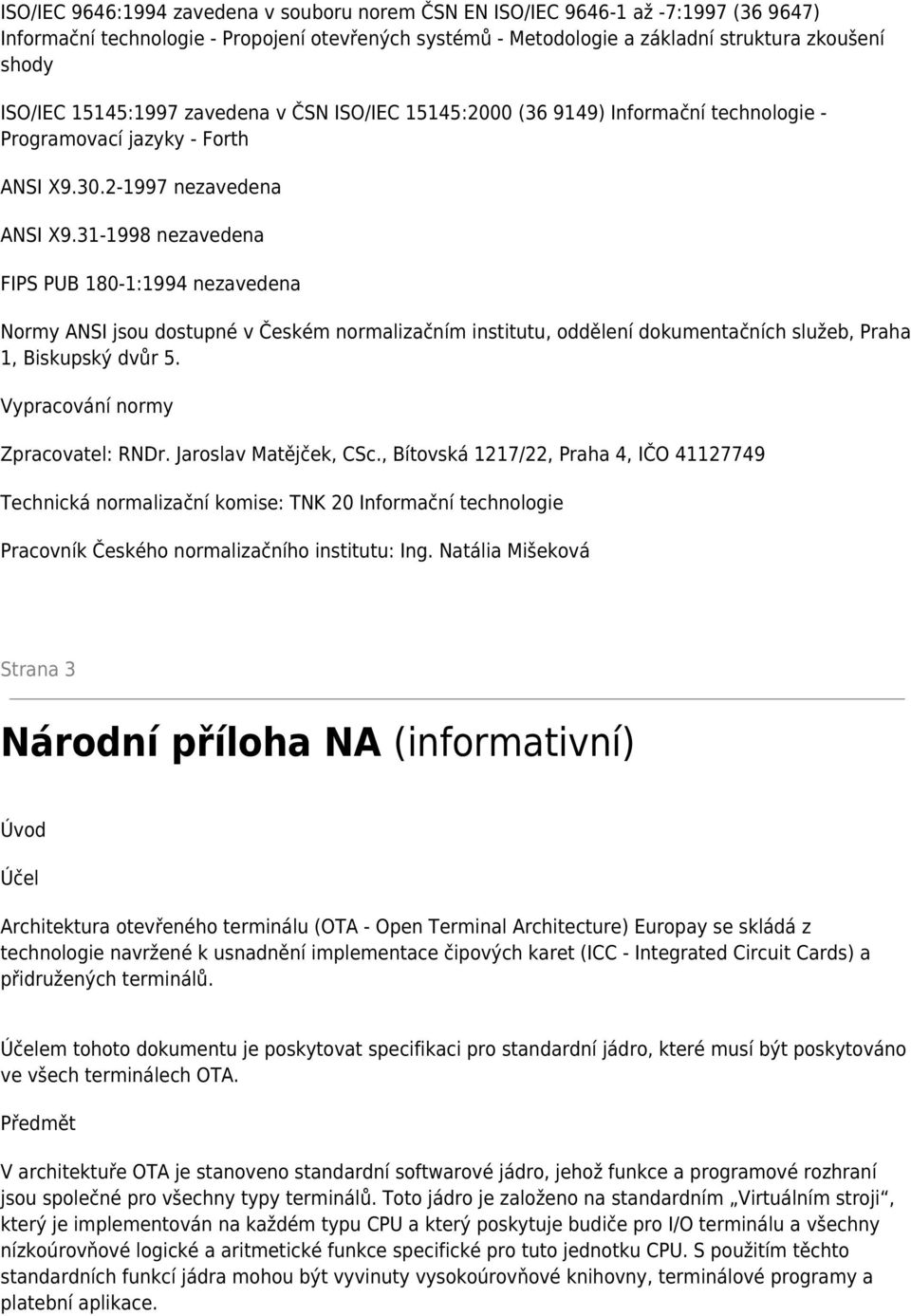 31-1998 nezavedena FIPS PUB 180-1:1994 nezavedena Normy ANSI jsou dostupné v Českém normalizačním institutu, oddělení dokumentačních služeb, Praha 1, Biskupský dvůr 5.