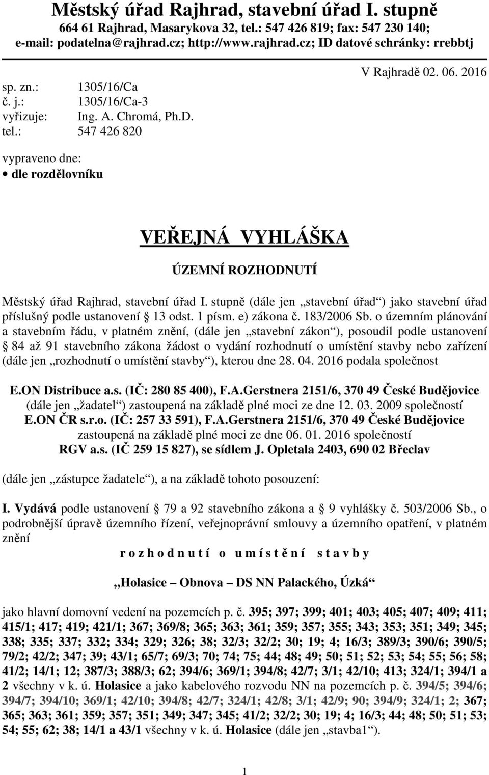 2016 vypraveno dne: dle rozdělovníku VEŘEJNÁ VYHLÁŠKA ÚZEMNÍ ROZHODNUTÍ Městský úřad Rajhrad, stavební úřad I. stupně (dále jen stavební úřad ) jako stavební úřad příslušný podle ustanovení 13 odst.