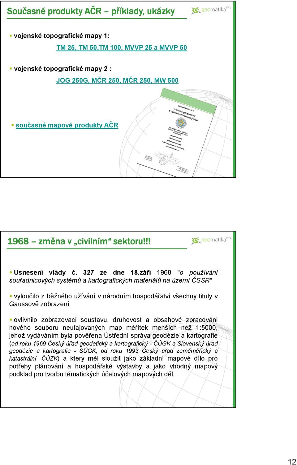 září 1968 "o používání souřadnicových systémů a kartografických materiálů na území ČSSR" vyloučilo z běžného užívání v národním hospodářství všechny tituly v Gaussově zobrazení ovlivnilo zobrazovací