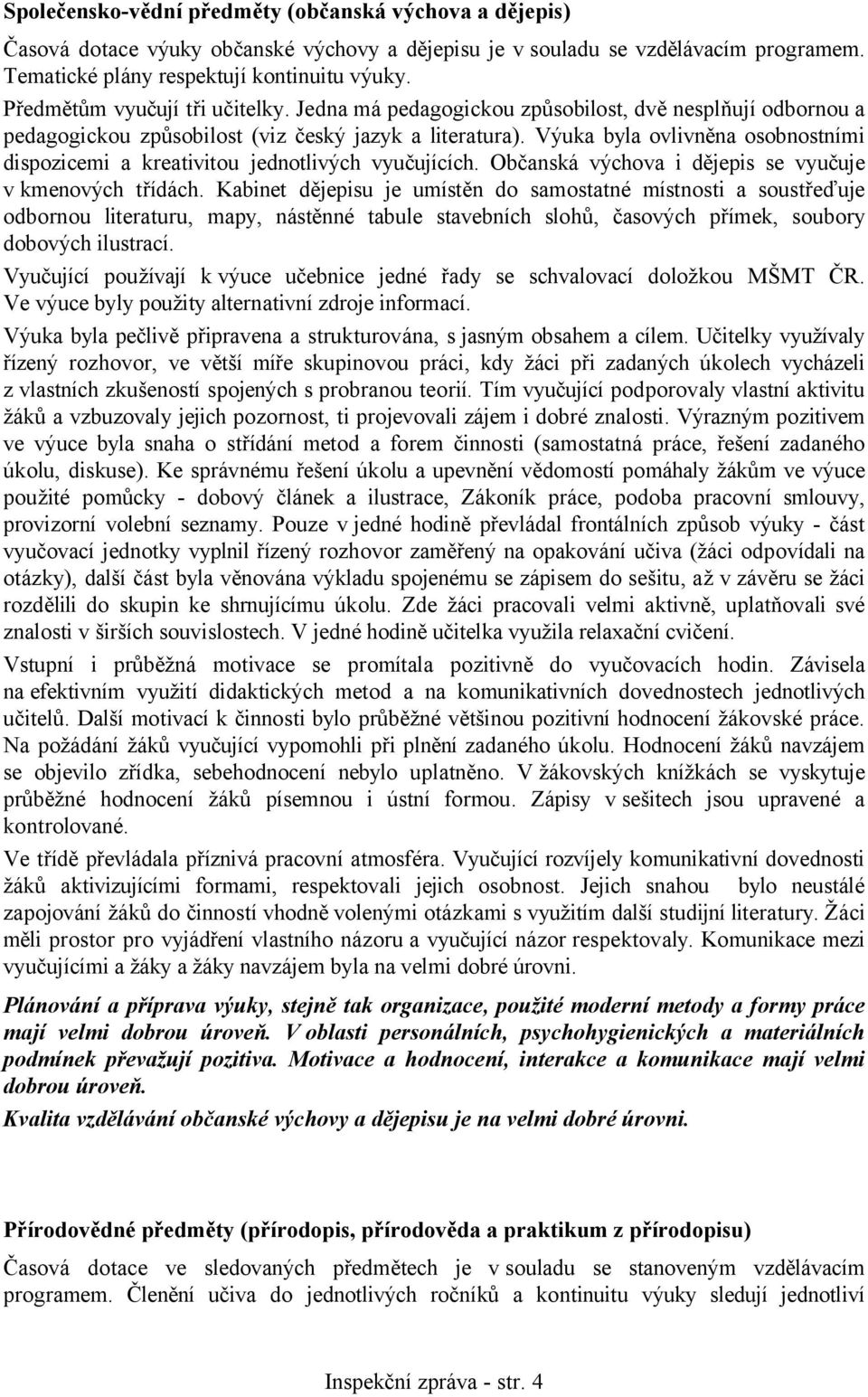 Výuka byla ovlivněna osobnostními dispozicemi a kreativitou jednotlivých vyučujících. Občanská výchova i dějepis se vyučuje v kmenových třídách.
