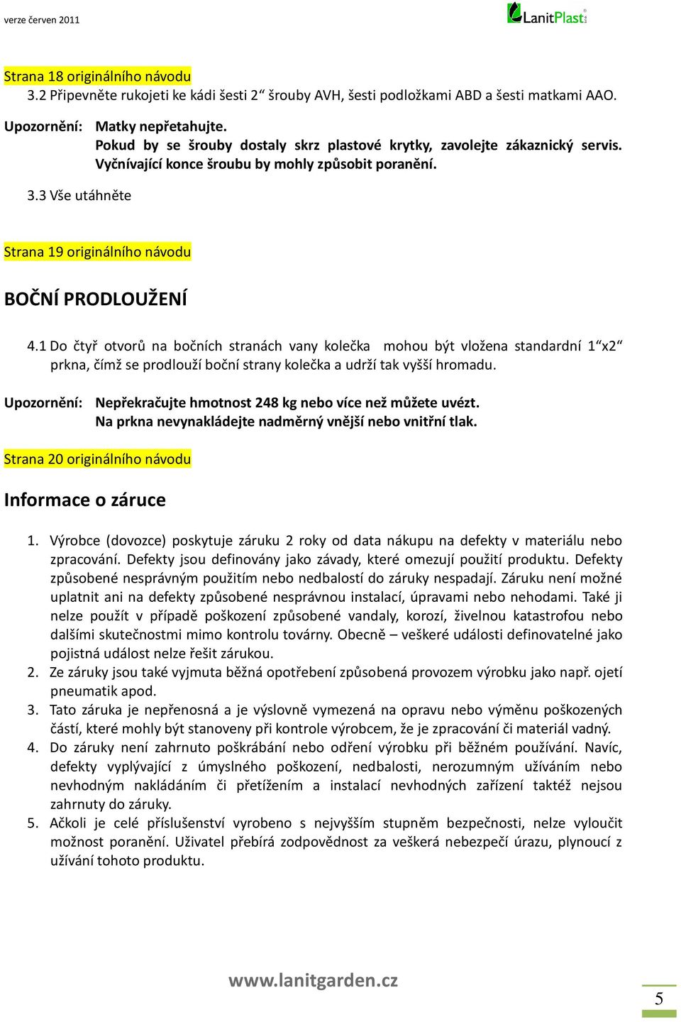 1 Do čtyř otvorů na bočních stranách vany kolečka mohou být vložena standardní 1 x2 prkna, čímž se prodlouží boční strany kolečka a udrží tak vyšší hromadu.