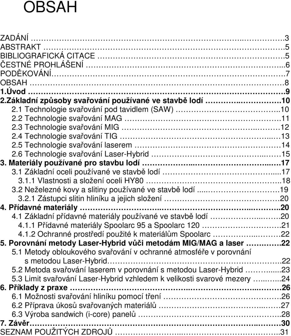 6 Technologie svařování Laser-Hybrid... 15 3. Materiály používané pro stavbu lodí.......17 3.1 Základní oceli používané ve stavbě lodí...17 3.1.1 Vlastnosti a složení oceli HY80..18 3.