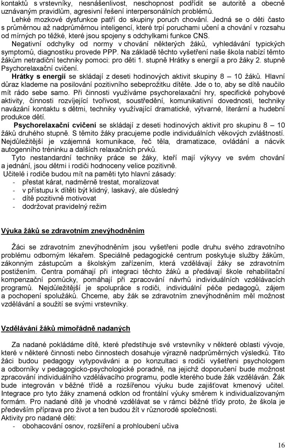 Jedná se o děti často s průměrnou až nadprůměrnou inteligencí, které trpí poruchami učení a chování v rozsahu od mírných po těžké, které jsou spojeny s odchylkami funkce CNS.