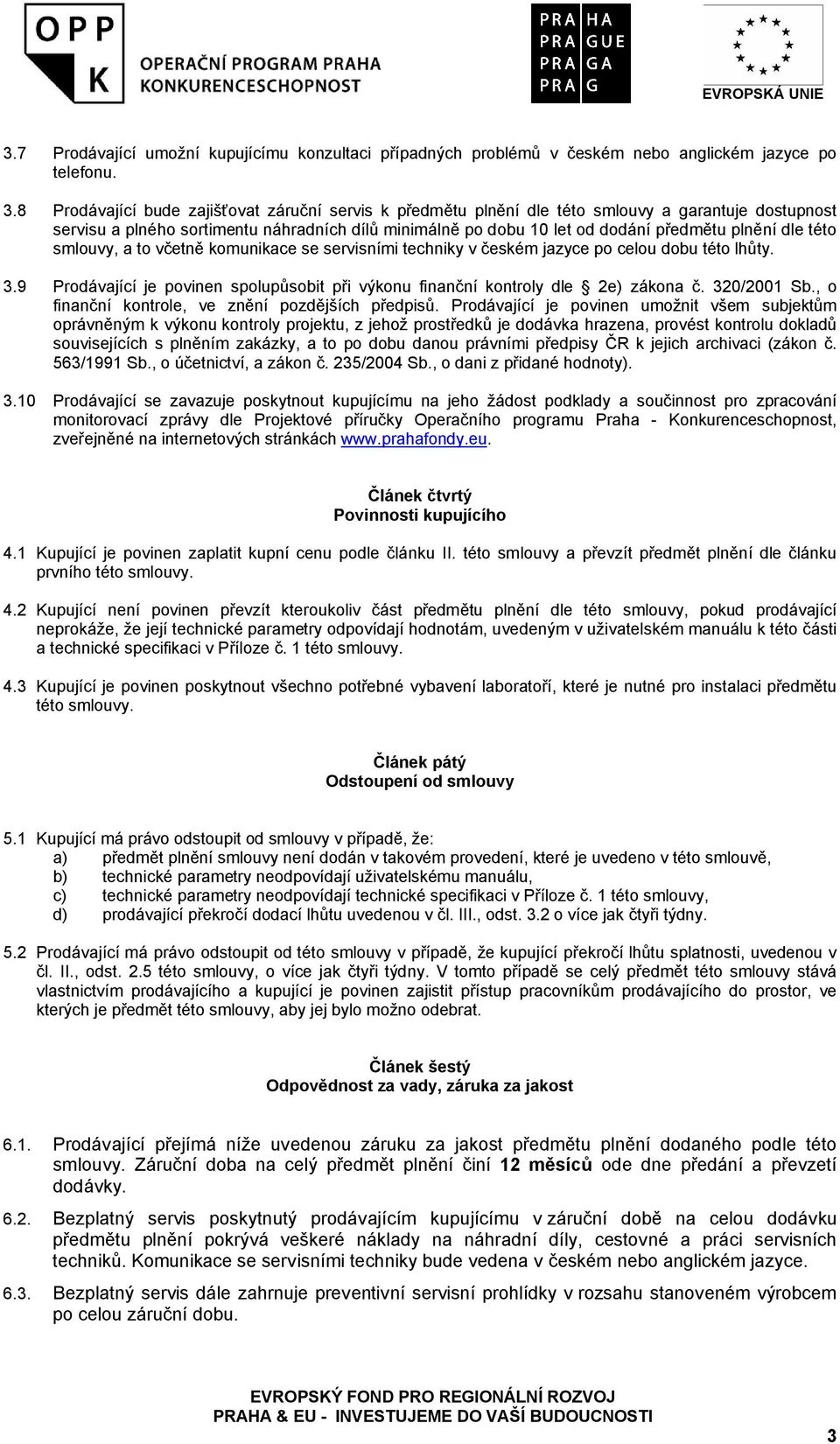 dle této smlouvy, a to včetně komunikace se servisními techniky v českém jazyce po celou dobu této lhůty. 3.9 Prodávající je povinen spolupůsobit při výkonu finanční kontroly dle 2e) zákona č.