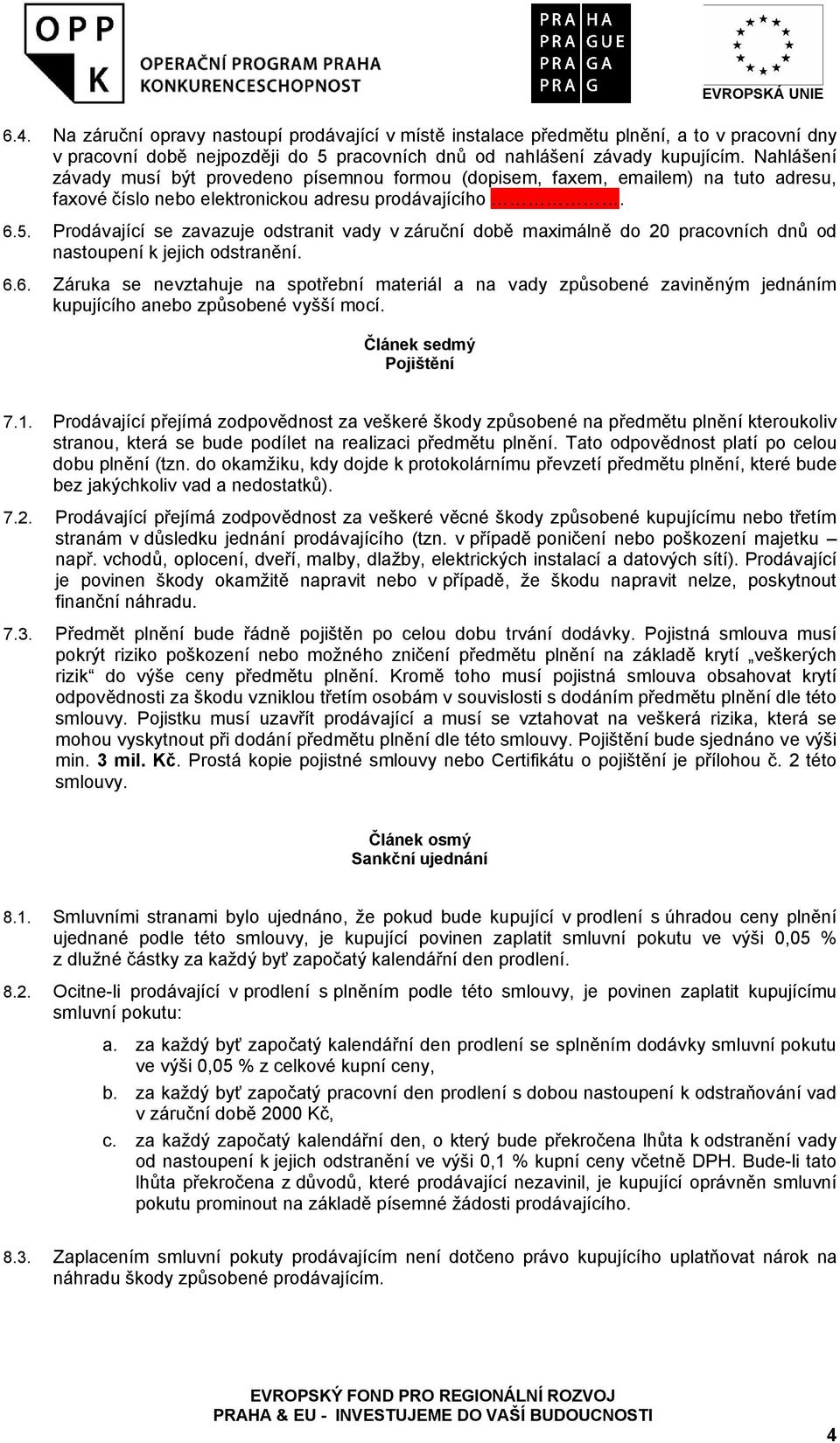 Prodávající se zavazuje odstranit vady v záruční době maximálně do 20 pracovních dnů od nastoupení k jejich odstranění. 6.