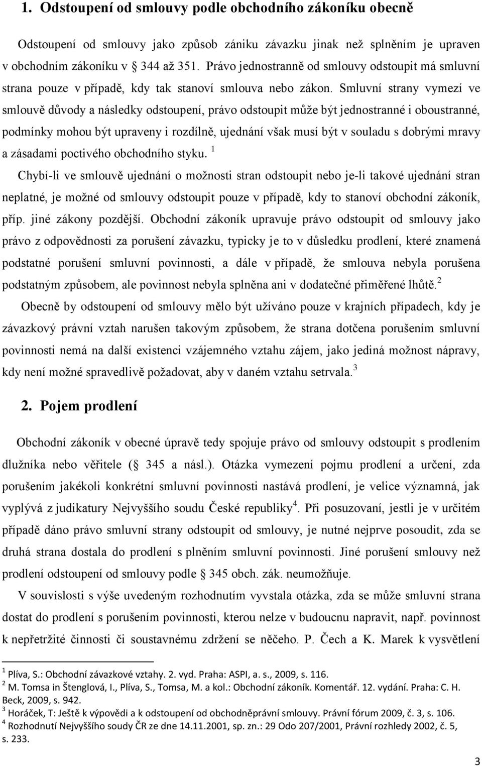 Smluvní strany vymezí ve smlouvě důvody a následky odstoupení, právo odstoupit můţe být jednostranné i oboustranné, podmínky mohou být upraveny i rozdílně, ujednání však musí být v souladu s dobrými