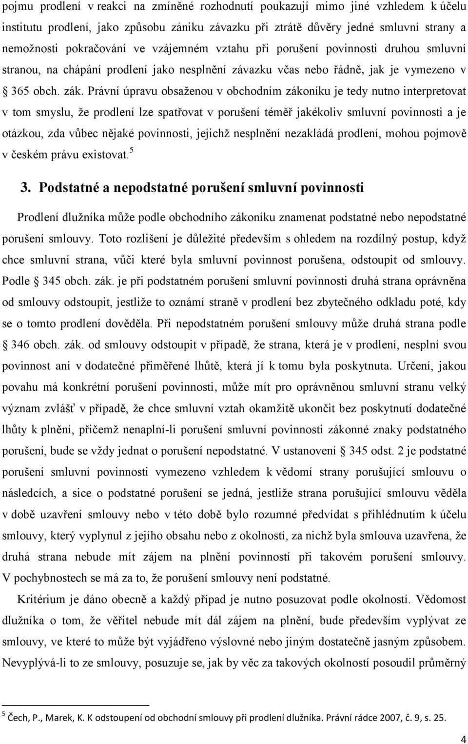 Právní úpravu obsaţenou v obchodním zákoníku je tedy nutno interpretovat v tom smyslu, ţe prodlení lze spatřovat v porušení téměř jakékoliv smluvní povinnosti a je otázkou, zda vůbec nějaké