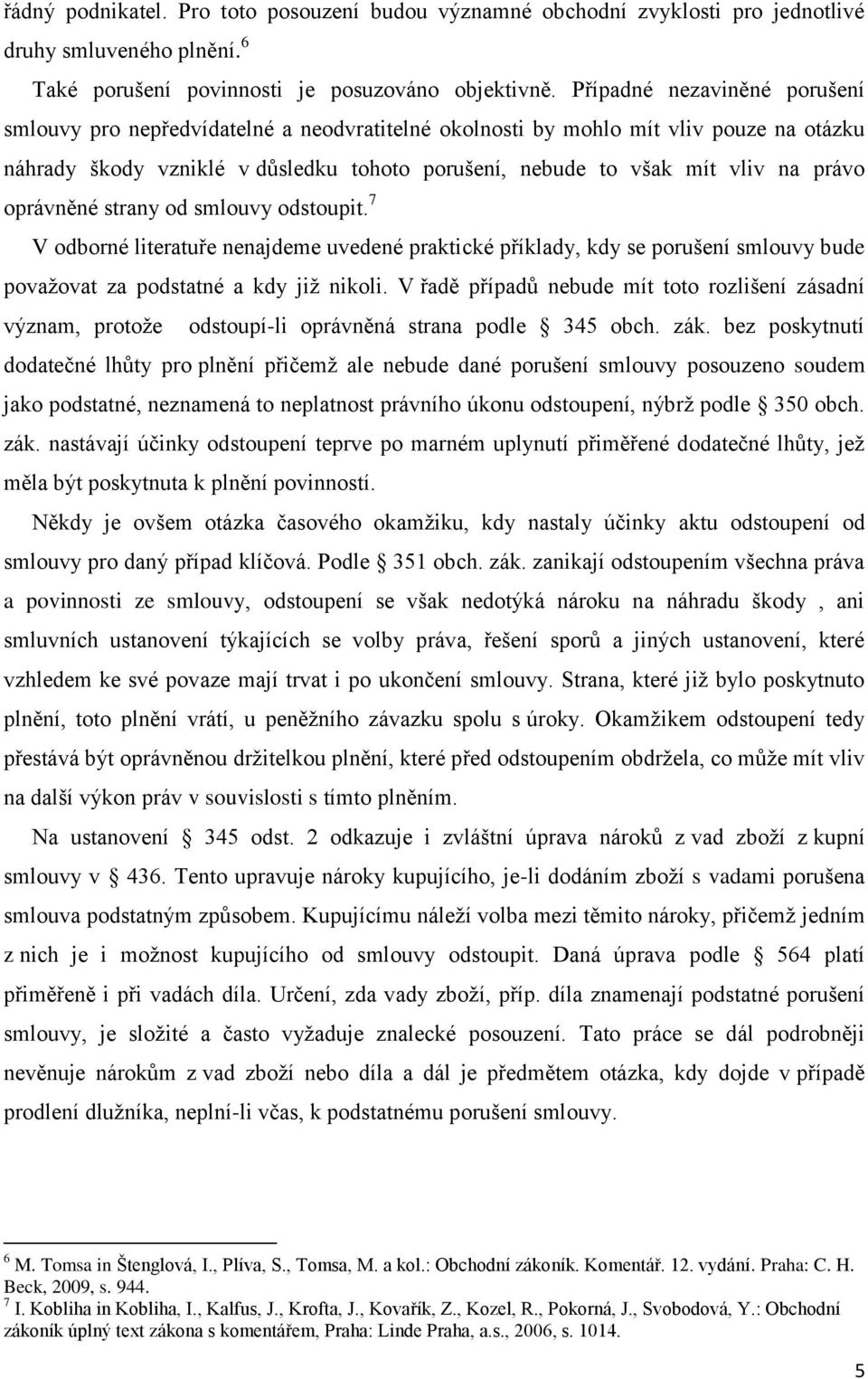 právo oprávněné strany od smlouvy odstoupit. 7 V odborné literatuře nenajdeme uvedené praktické příklady, kdy se porušení smlouvy bude povaţovat za podstatné a kdy jiţ nikoli.