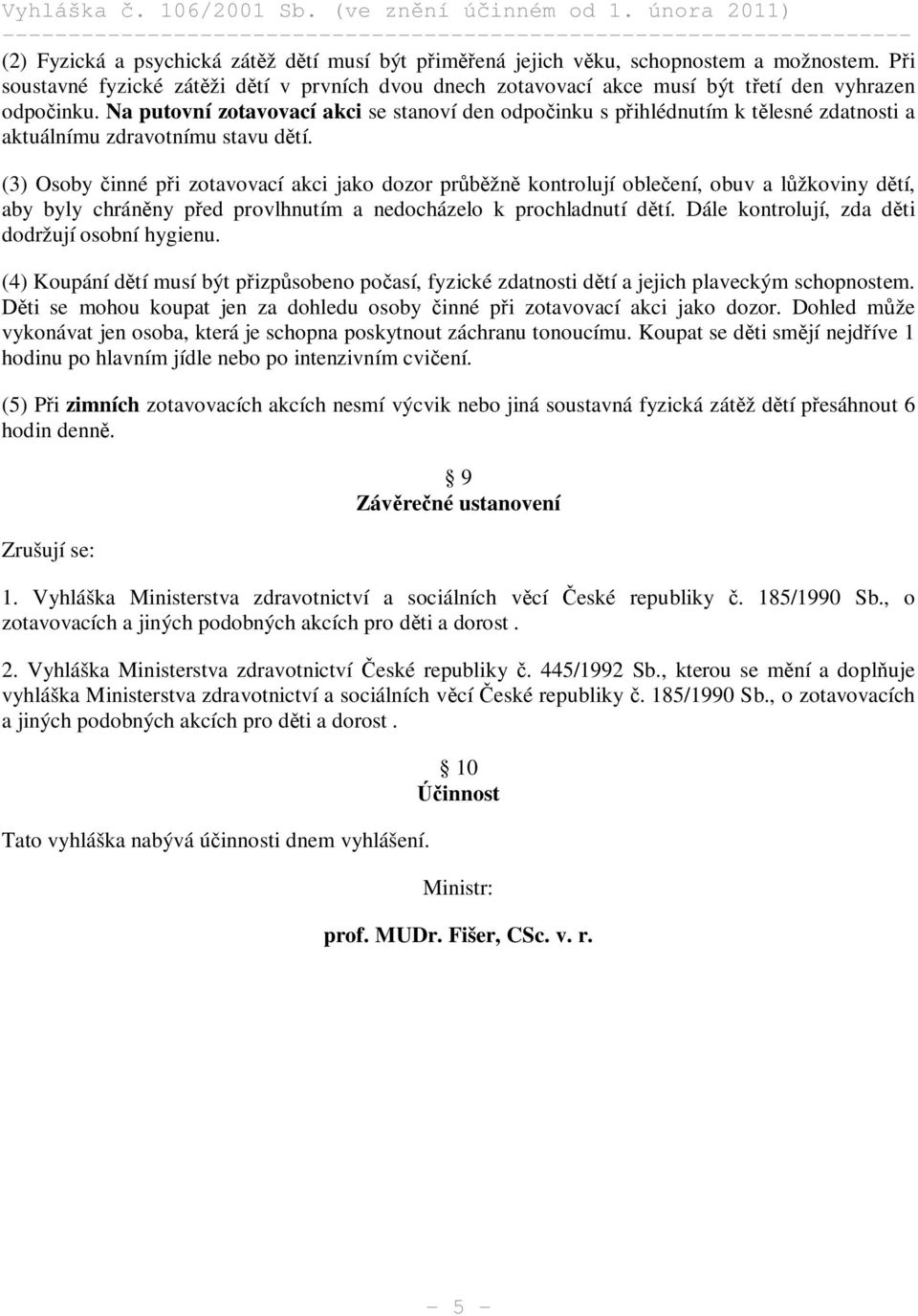 (3) Osoby inné p i zotavovací akci jako dozor pr žn kontrolují oble ení, obuv a l žkoviny d tí, aby byly chrán ny p ed provlhnutím a nedocházelo k prochladnutí d tí.
