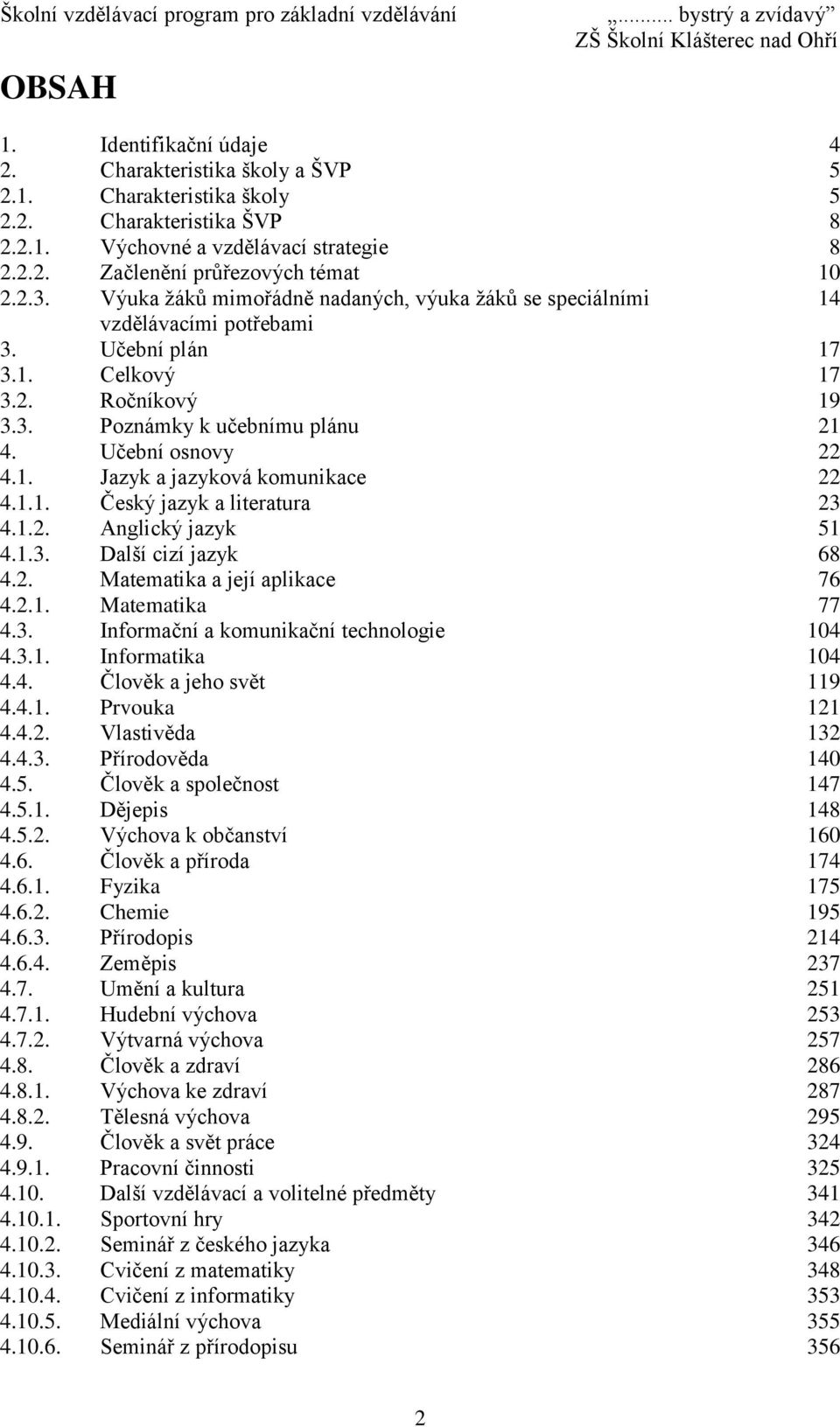 1.1. Český jazyk a literatura 23 4.1.2. Anglický jazyk 51 4.1.3. Další cizí jazyk 68 4.2. Matematika a její aplikace 76 4.2.1. Matematika 77 4.3. Informační a komunikační technologie 104 4.3.1. Informatika 104 4.