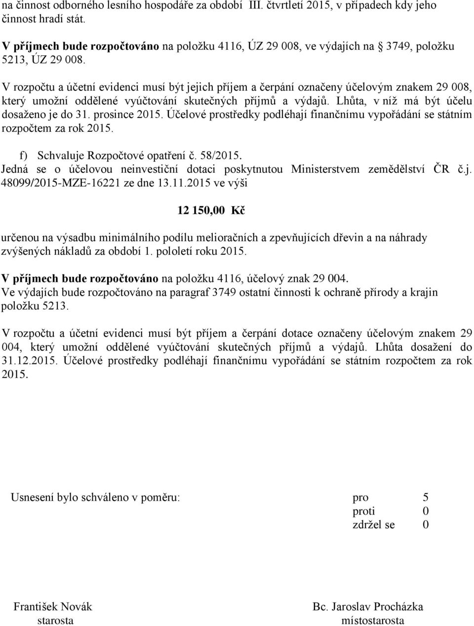 V rozpočtu a účetní evidenci musí být jejich příjem a čerpání označeny účelovým znakem 29 008, který umožní oddělené vyúčtování skutečných příjmů a výdajů. Lhůta, v níž má být účelu dosaženo je do 31.