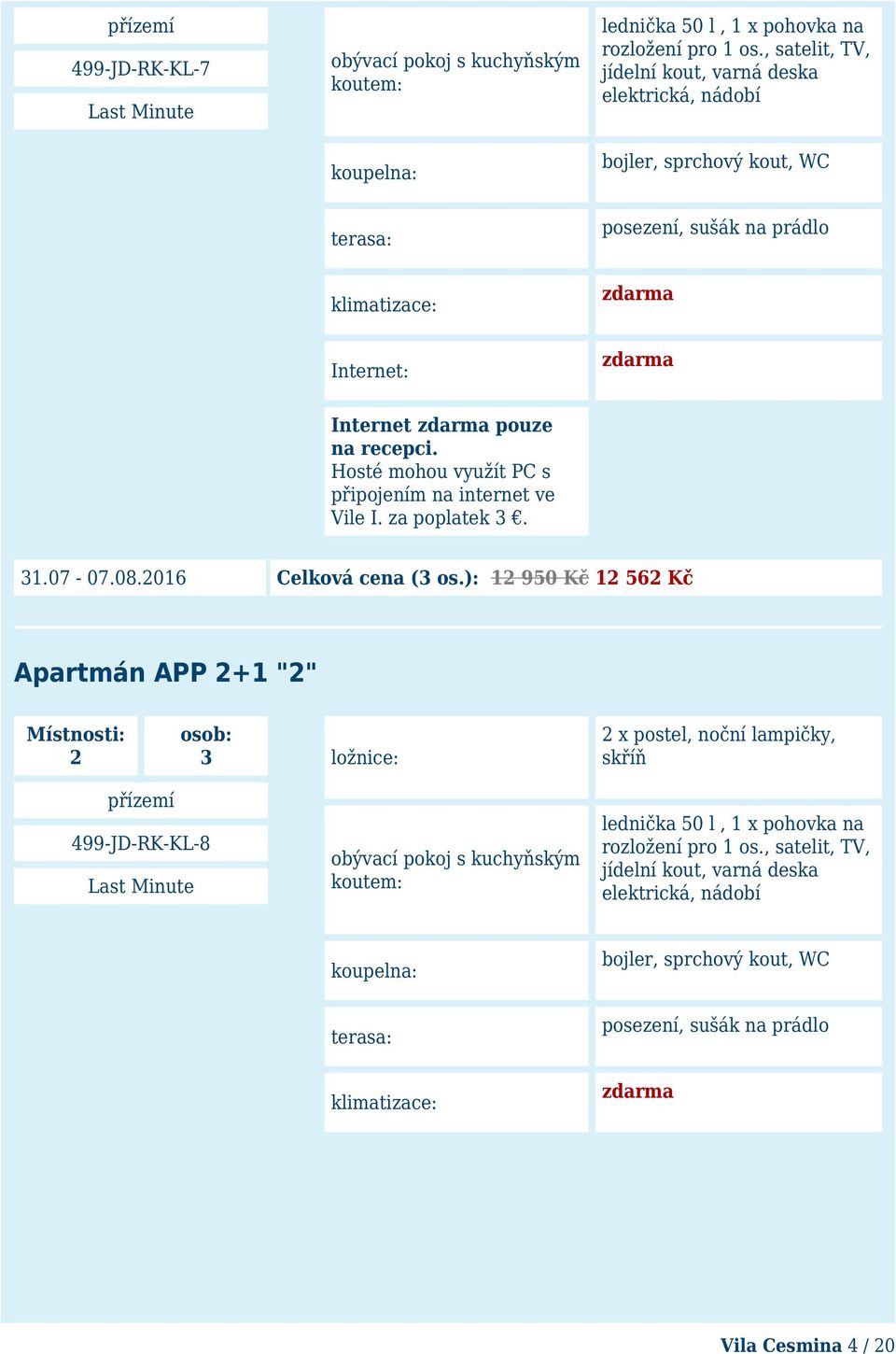 Hosté mohou využít PC s připojením na internet ve Vile I. za poplatek 3. 31.07-07.08.2016 Celková cena (3 os.