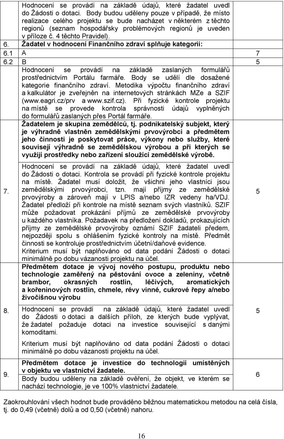 6. Žadatel v hodnocení Finančního zdraví splňuje kategorii: 6.1 A 7 6.2 B 5 Hodnocení se provádí na základě zaslaných formulářů prostřednictvím Portálu farmáře.