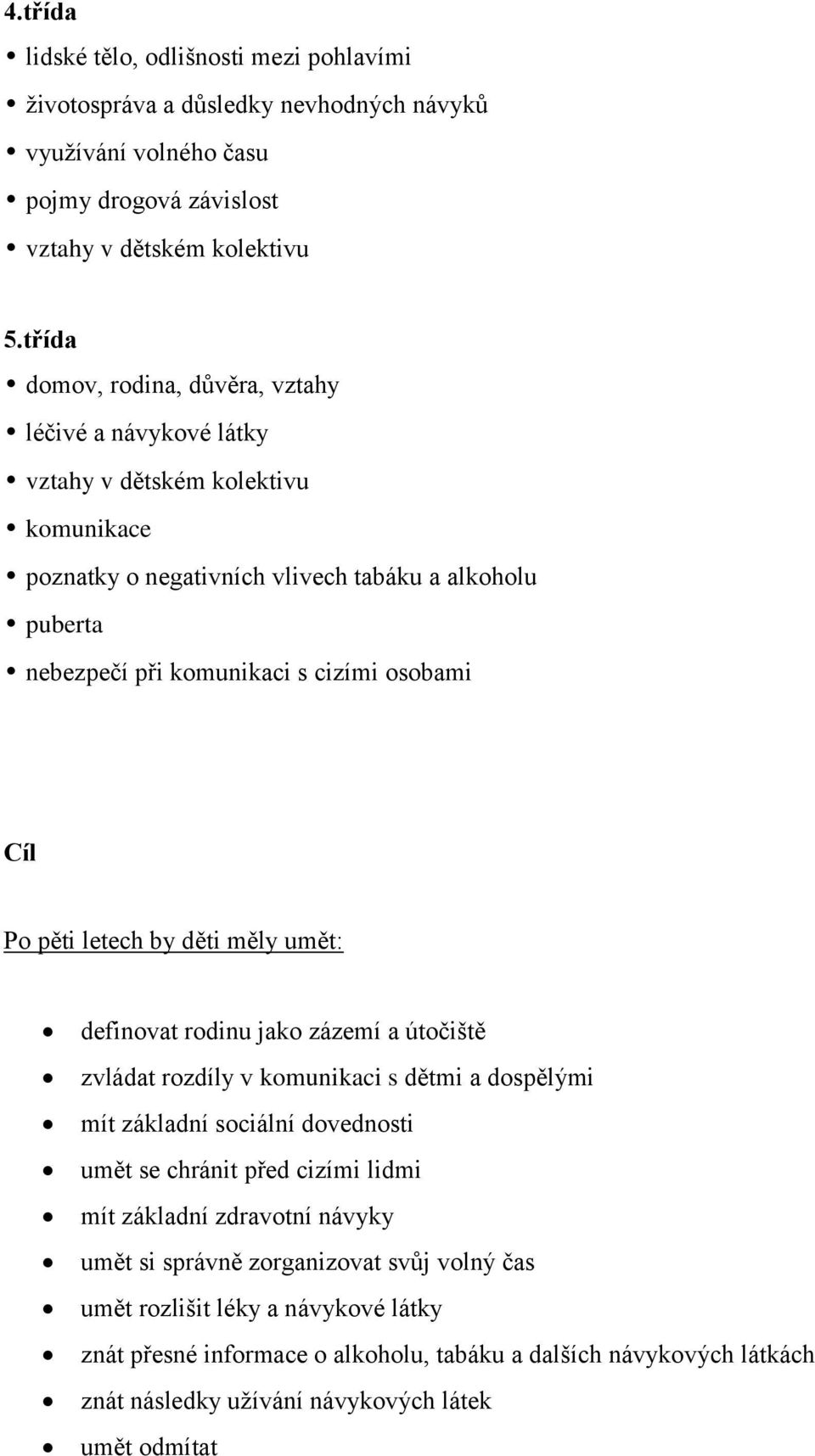 Cíl Po pěti letech by děti měly umět: definovat rodinu jako zázemí a útočiště zvládat rozdíly v komunikaci s dětmi a dospělými mít základní sociální dovednosti umět se chránit před cizími lidmi