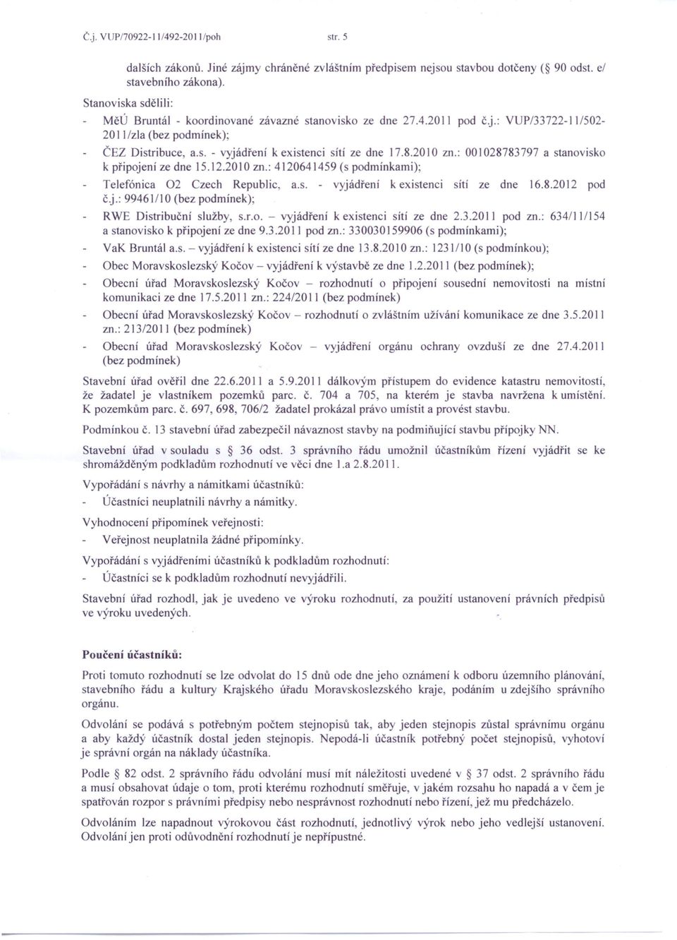 2010 zn.: 001028783797 a stanovisko k připojení ze dne 15.12.20 10 zn.: 4120641459 (s podmínkami); Telefónica 02 Czech Republic a.s. - vyjádření k existenci sítí ze dne 16.8.2012 pod č.j.: 99461110 (bez podmínek)' RWE Distribuční služby, s.