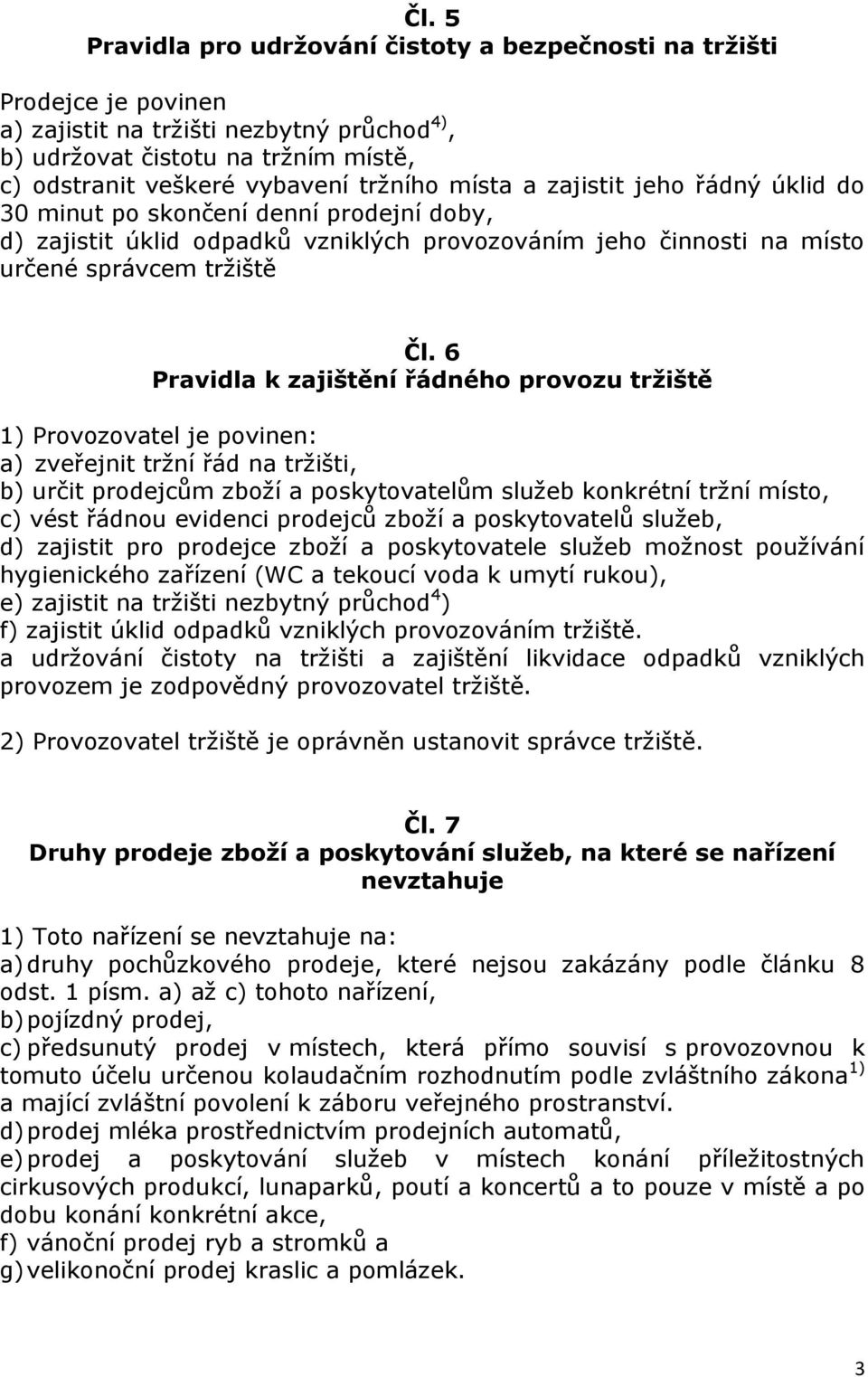 6 Pravidla k zajištění řádného provozu tržiště 1) Provozovatel je povinen: a) zveřejnit tržní řád na tržišti, b) určit prodejcům zboží a poskytovatelům služeb konkrétní tržní místo, c) vést řádnou