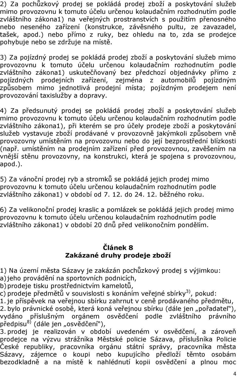 3) Za pojízdný prodej se pokládá prodej zboží a poskytování služeb mimo provozovnu k tomuto účelu určenou kolaudačním rozhodnutím podle zvláštního zákona1) uskutečňovaný bez předchozí objednávky