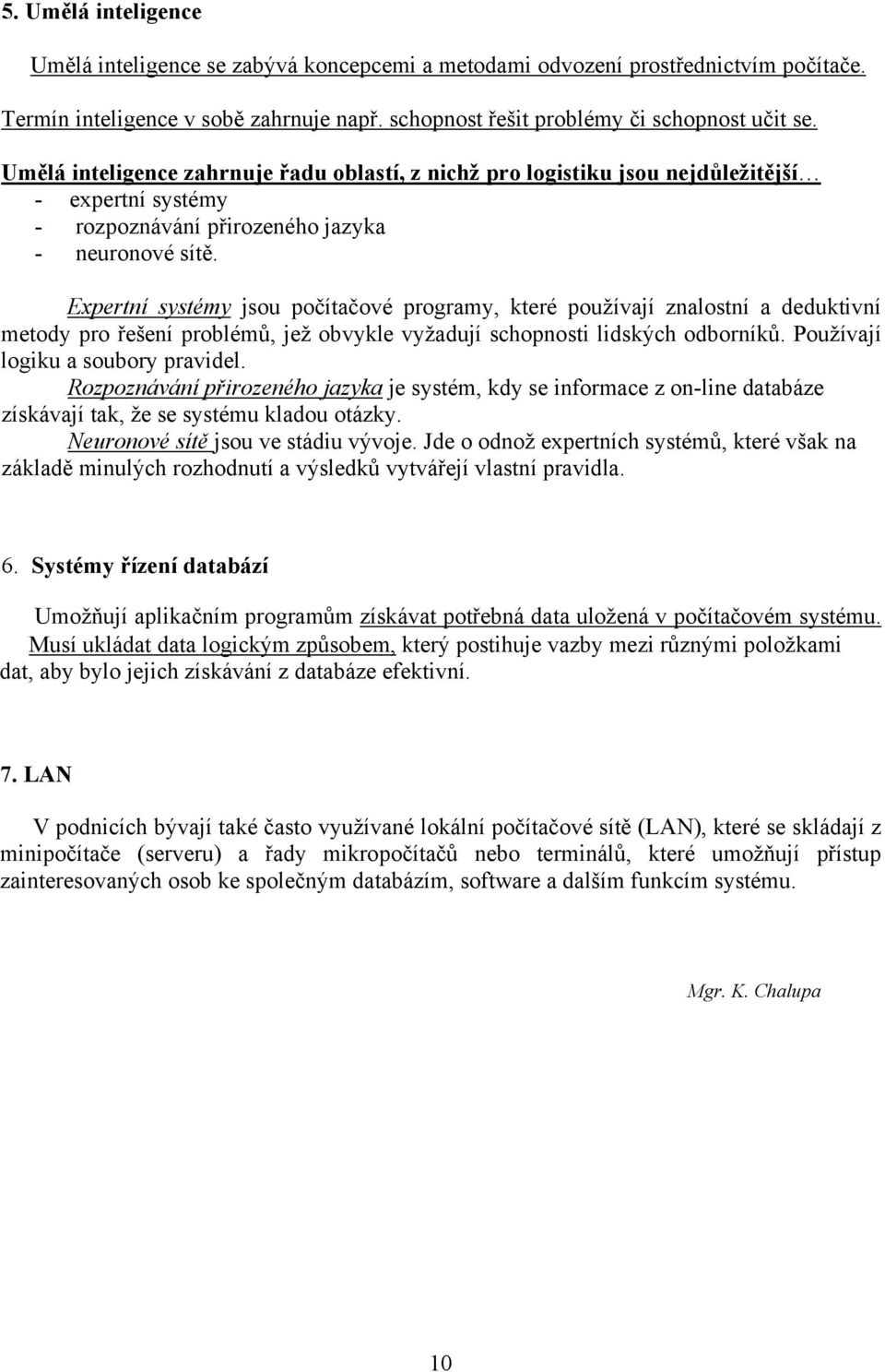 Expertní systémy jsou počítačové programy, které používají znalostní a deduktivní metody pro řešení problémů, jež obvykle vyžadují schopnosti lidských odborníků. Používají logiku a soubory pravidel.