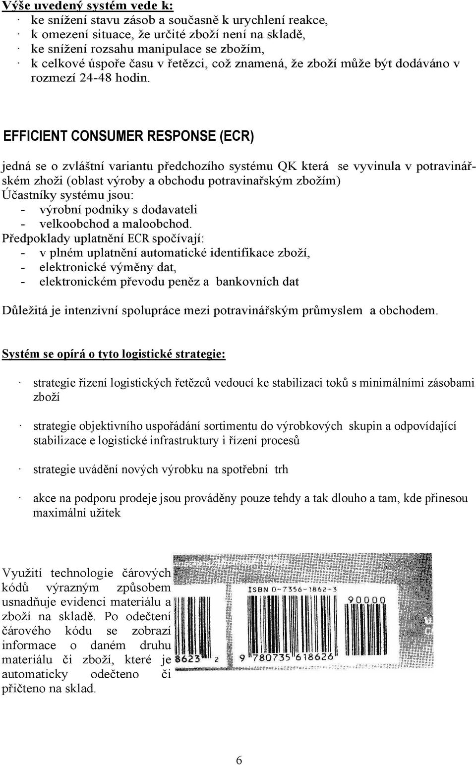 EFFICIENT CONSUMER RESPONSE (ECR) jedná se o zvláštní variantu předchozího systému QK která se vyvinula v potravinářském zhoži (oblast výroby a obchodu potravinařským zbožím) Účastníky systému jsou: