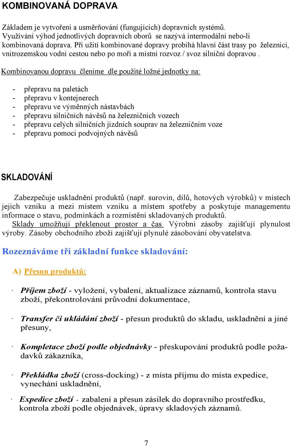 Kombinovanou dopravu členíme dle použité ložné jednotky na: - přepravu na paletách - přepravu v kontejnerech - přepravu ve výměnných nástavbách - přepravu silničních návěsů na železničních vozech -