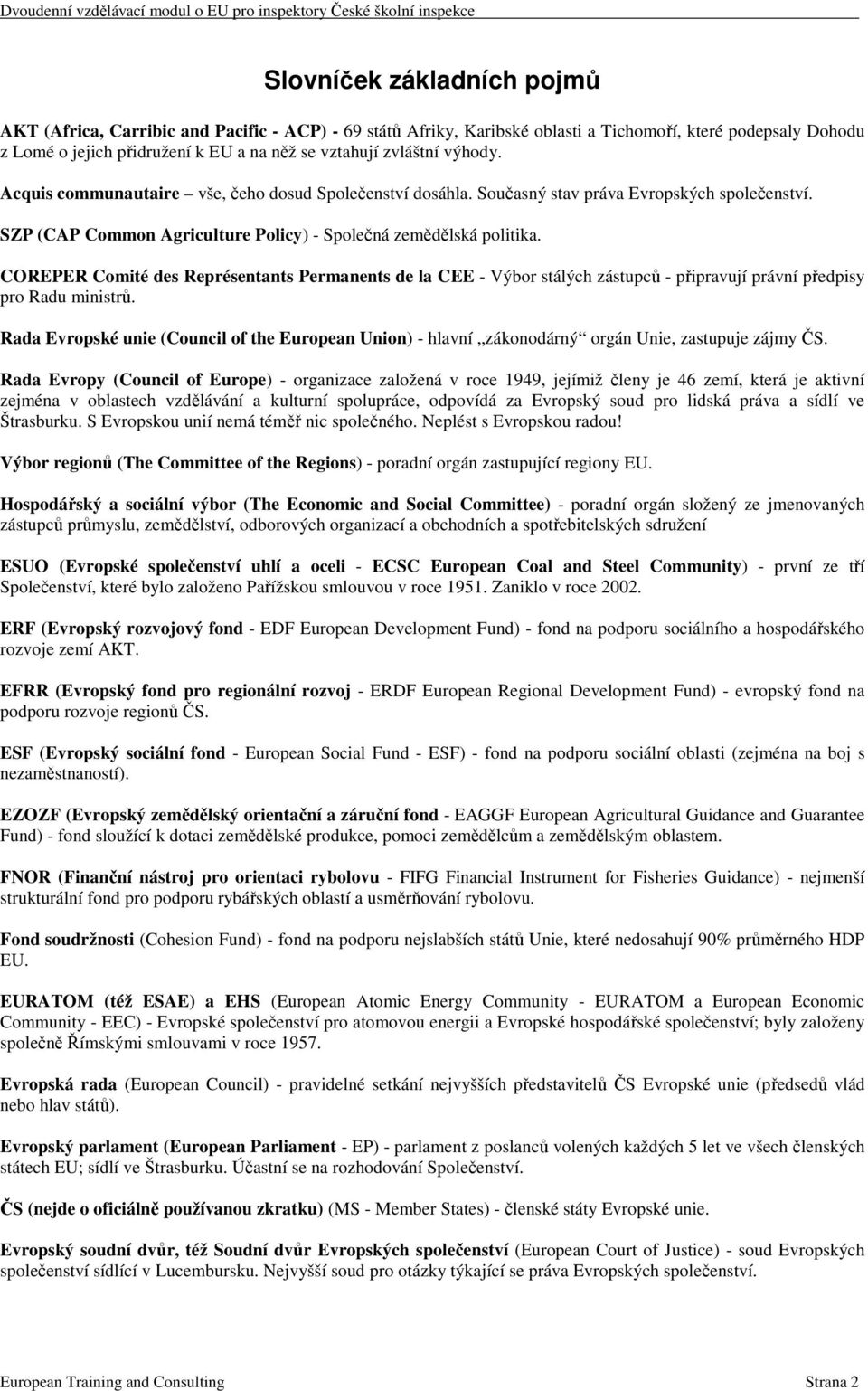COREPER Comité des Représentants Permanents de la CEE - Výbor stálých zástupců - připravují právní předpisy pro Radu ministrů.