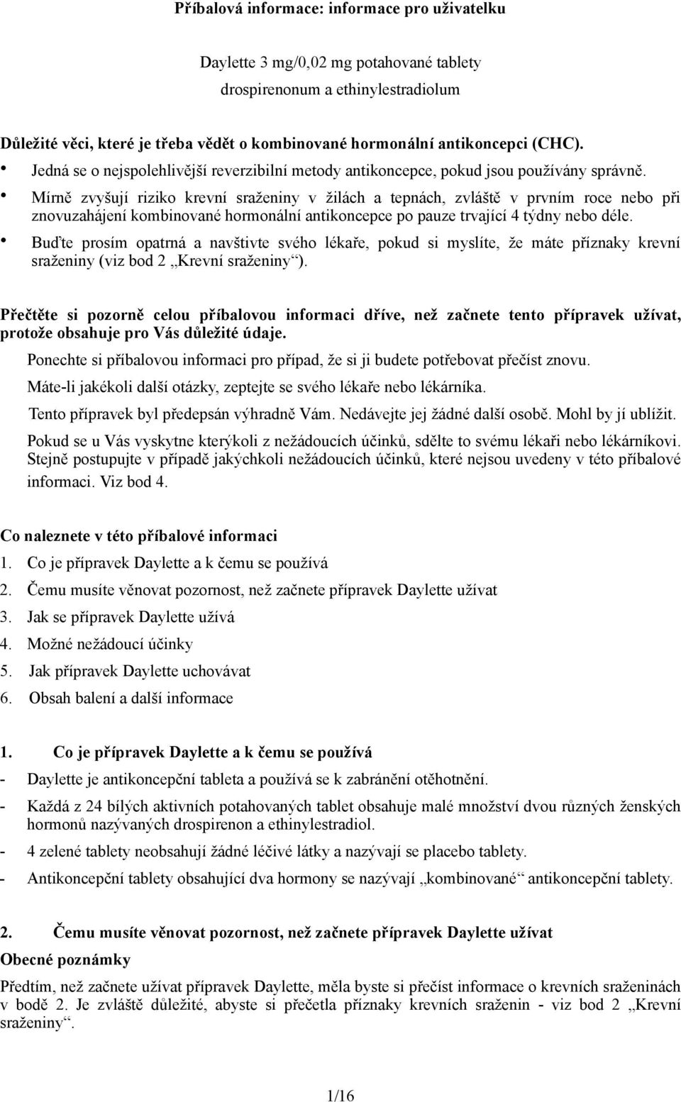 Mírně zvyšují riziko krevní sraženiny v žilách a tepnách, zvláště v prvním roce nebo při znovuzahájení kombinované hormonální antikoncepce po pauze trvající 4 týdny nebo déle.