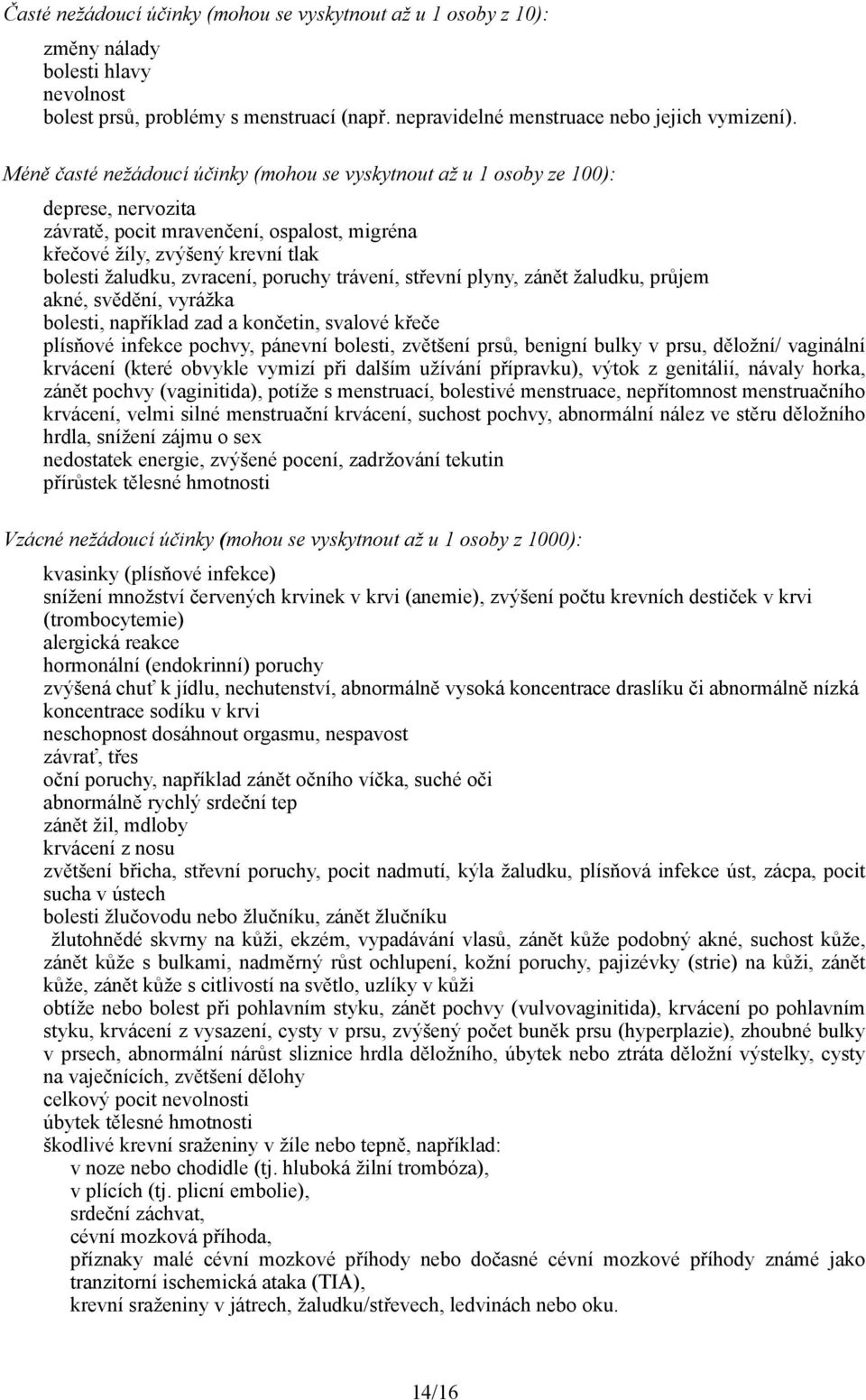 poruchy trávení, střevní plyny, zánět žaludku, průjem akné, svědění, vyrážka bolesti, například zad a končetin, svalové křeče plísňové infekce pochvy, pánevní bolesti, zvětšení prsů, benigní bulky v