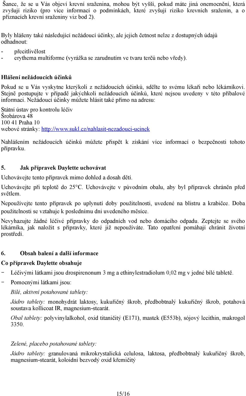 Byly hlášeny také následující nežádoucí účinky, ale jejich četnost nelze z dostupných údajů odhadnout: - přecitlivělost - erythema multiforme (vyrážka se zarudnutím ve tvaru terčů nebo vředy).
