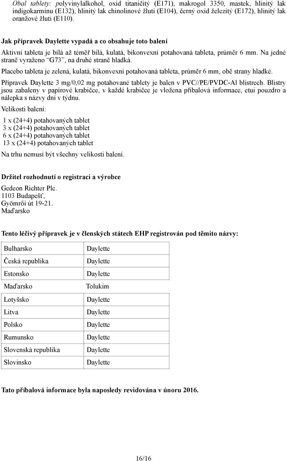 Na jedné straně vyraženo G73, na druhé straně hladká. Placebo tableta je zelená, kulatá, bikonvexní potahovaná tableta, průměr 6 mm, obě strany hladké.