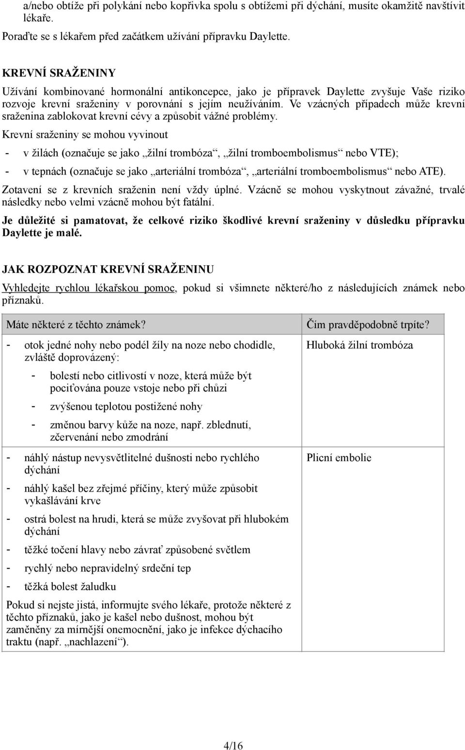 Ve vzácných případech může krevní sraženina zablokovat krevní cévy a způsobit vážné problémy.