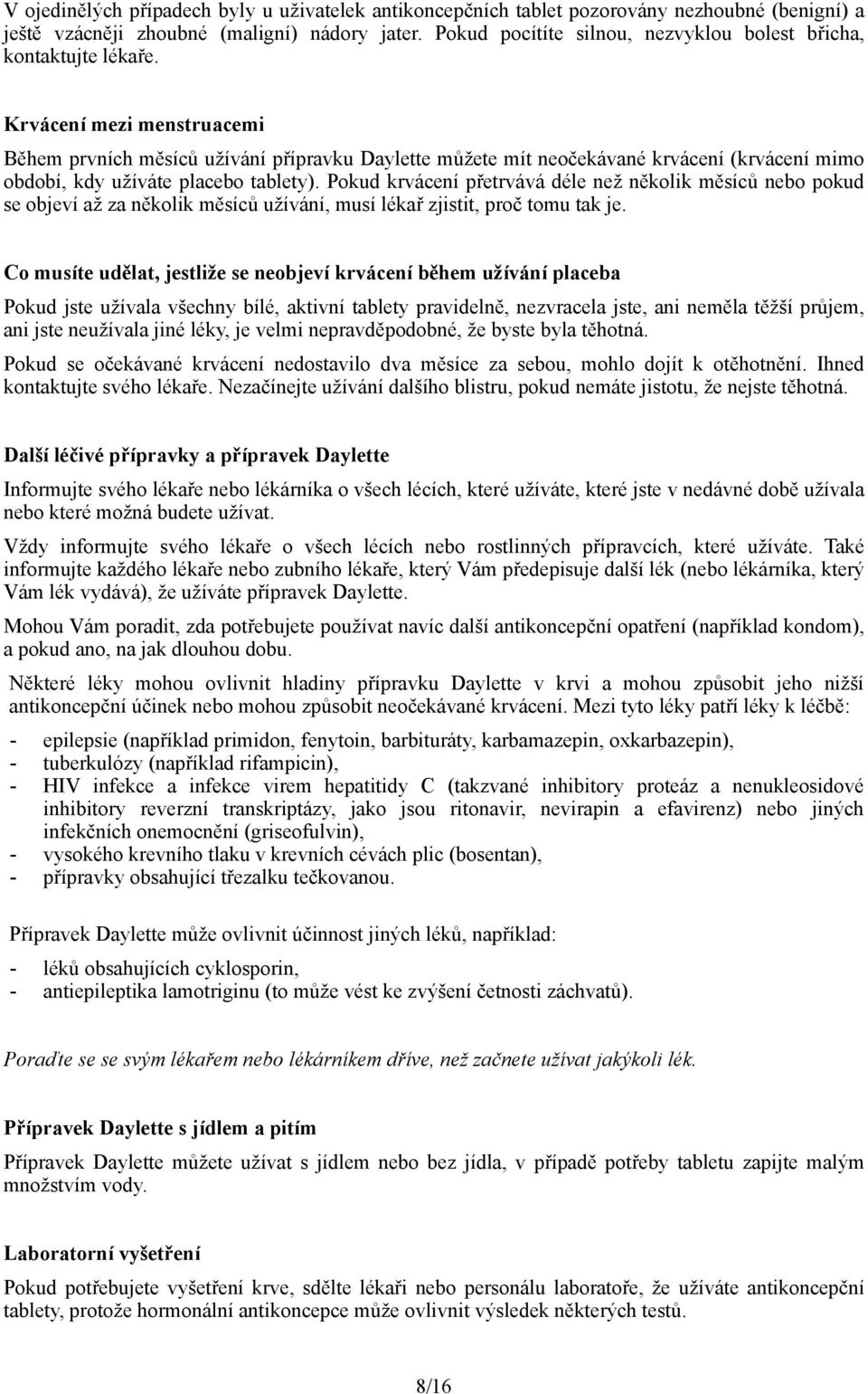 Krvácení mezi menstruacemi Během prvních měsíců užívání přípravku můžete mít neočekávané krvácení (krvácení mimo období, kdy užíváte placebo tablety).