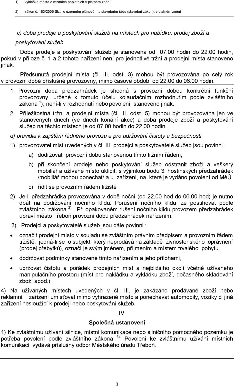 služeb je stanovena od 07.00 hodin do 22.00 hodin, pokud v příloze č. 1 a 2 tohoto nařízení není pro jednotlivé tržní a prodejní místa stanoveno jinak. Předsunutá prodejní místa (čl. III. odst.