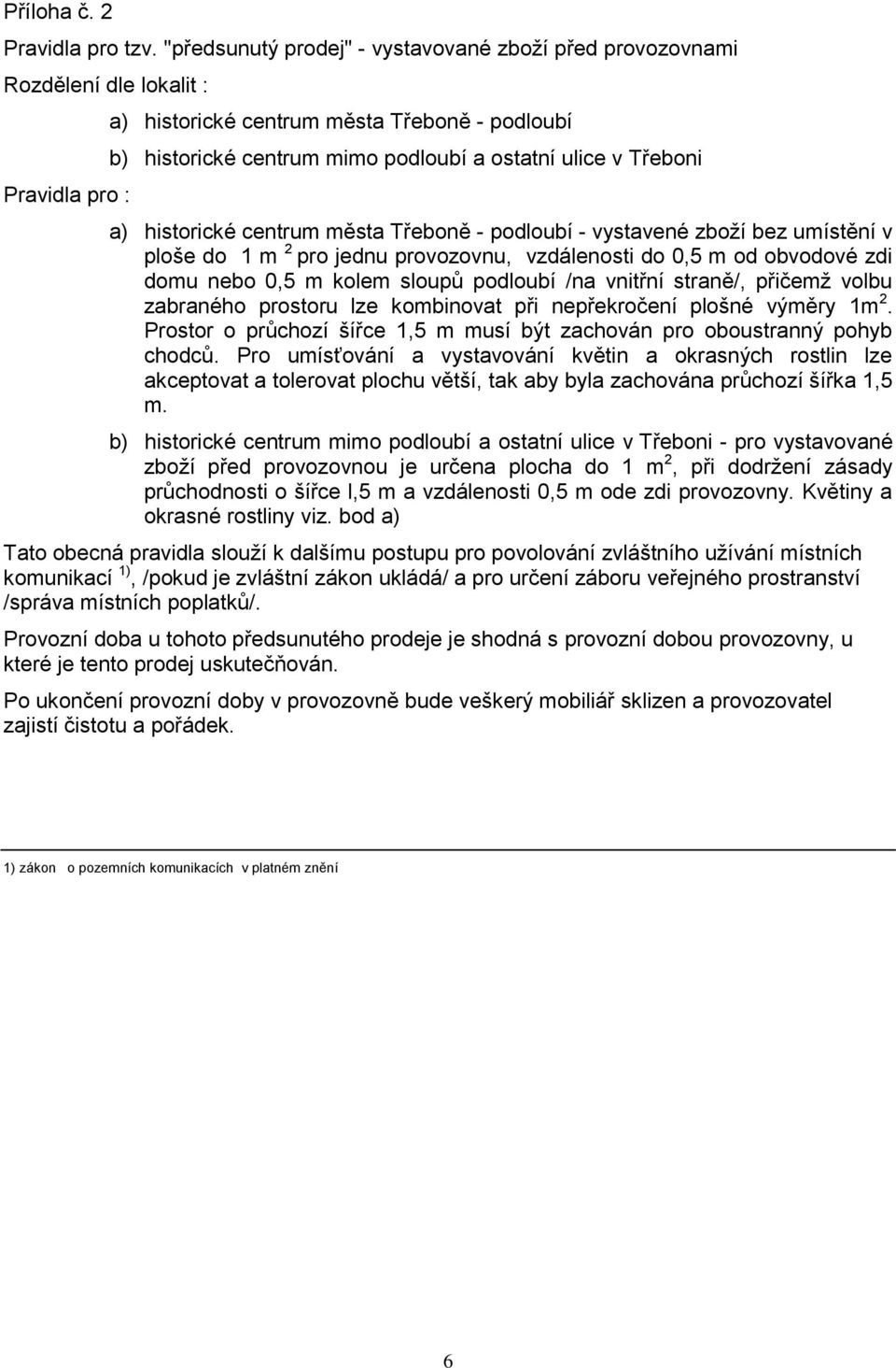 Třeboni a) historické centrum města Třeboně - podloubí - vystavené zboží bez umístění v ploše do 1 m 2 pro jednu provozovnu, vzdálenosti do 0,5 m od obvodové zdi domu nebo 0,5 m kolem sloupů podloubí