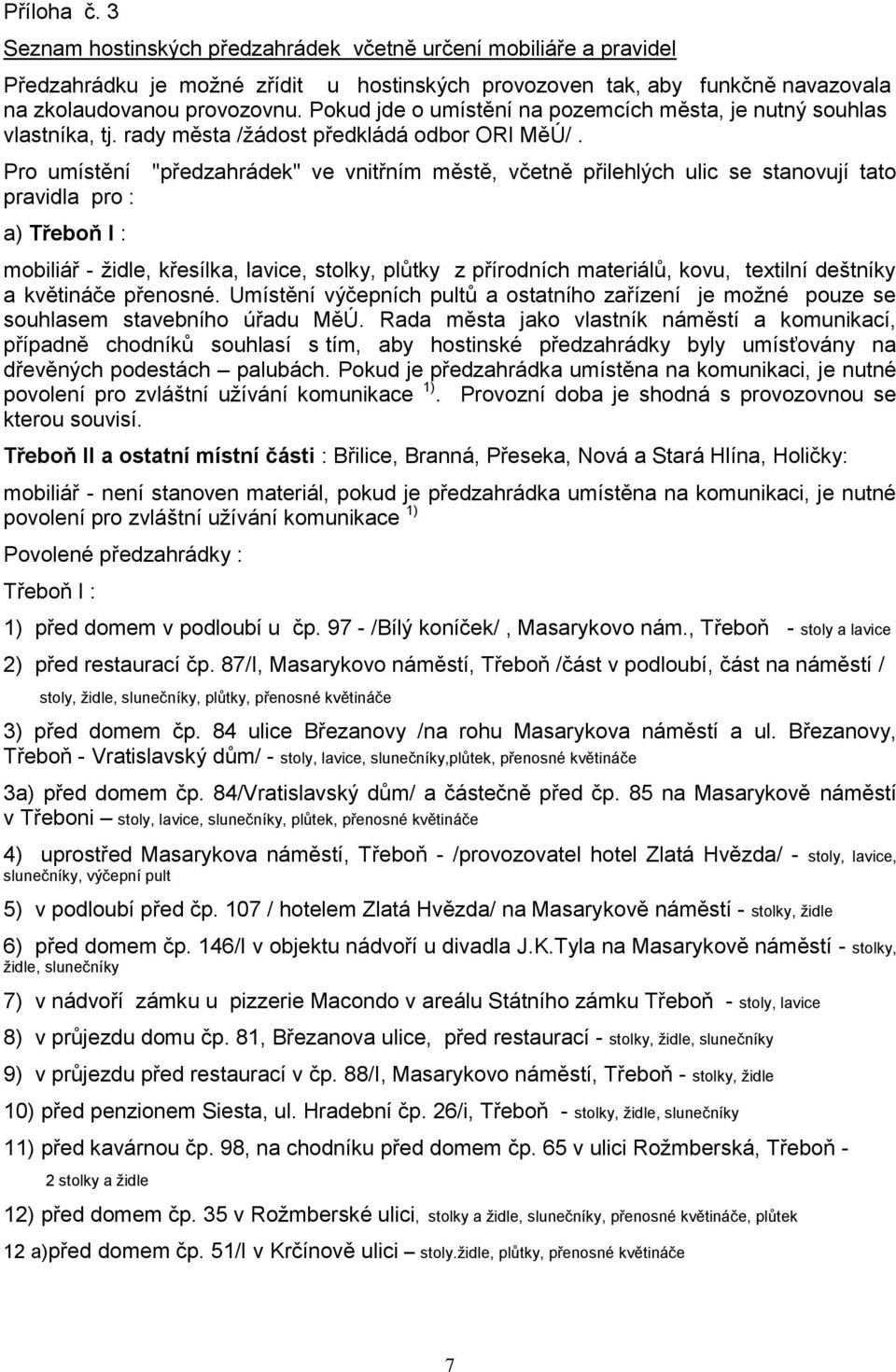 Pro umístění "předzahrádek" ve vnitřním městě, včetně přilehlých ulic se stanovují tato pravidla pro : a) Třeboň I : mobiliář - židle, křesílka, lavice, stolky, plůtky z přírodních materiálů, kovu,