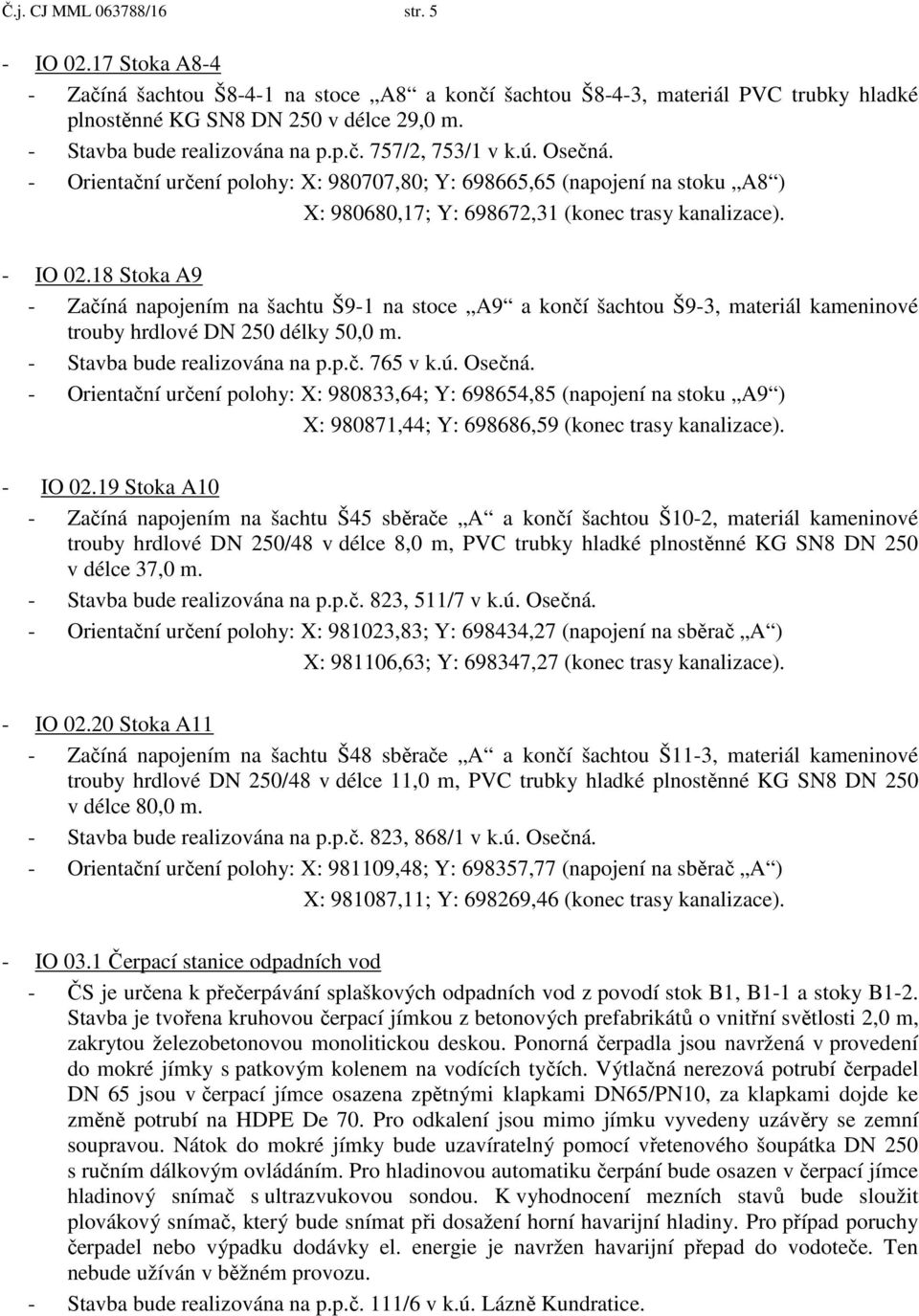 - IO 02.18 Stoka A9 - Začíná napojením na šachtu Š9-1 na stoce A9 a končí šachtou Š9-3, materiál kameninové trouby hrdlové DN 250 délky 50,0 m. - Stavba bude realizována na p.p.č. 765 v k.ú. Osečná.