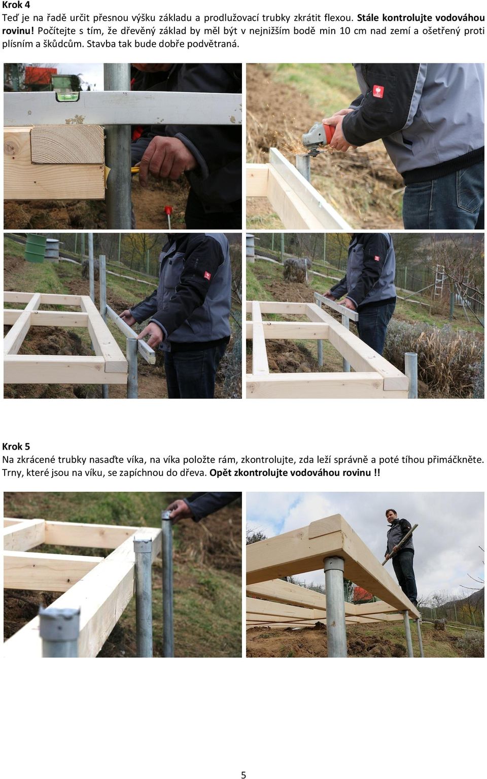 Počítejte s tím, že dřevěný základ by měl být v nejnižším bodě min 10 cm nad zemí a ošetřený proti plísním a škůdcům.
