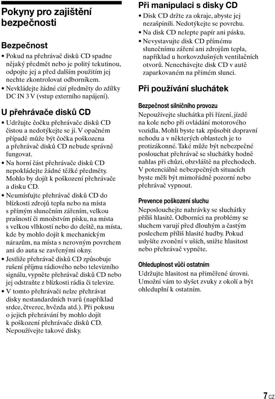 V opačném případě může být čočka poškozena a přehrávač disků CD nebude správně fungovat. Na horní část přehrávače disků CD nepokládejte žádné těžké předměty.