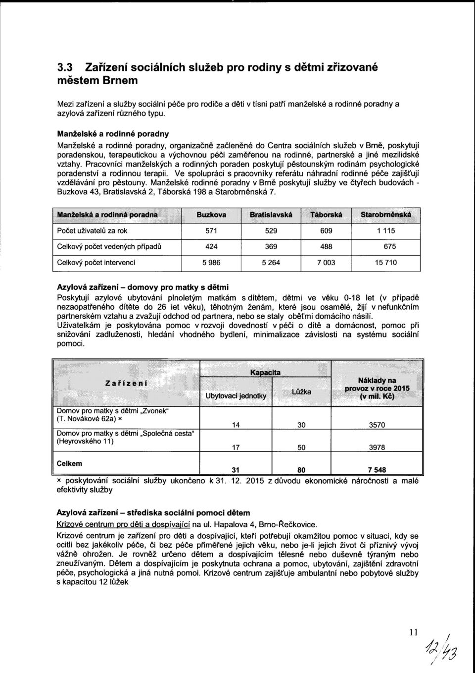 partnerské a jiné mezilidské vztahy. Pracovníci manželských a rodinných poraden poskytují pěstounským rodinám psychologické poradenství a rodinnou terapii.