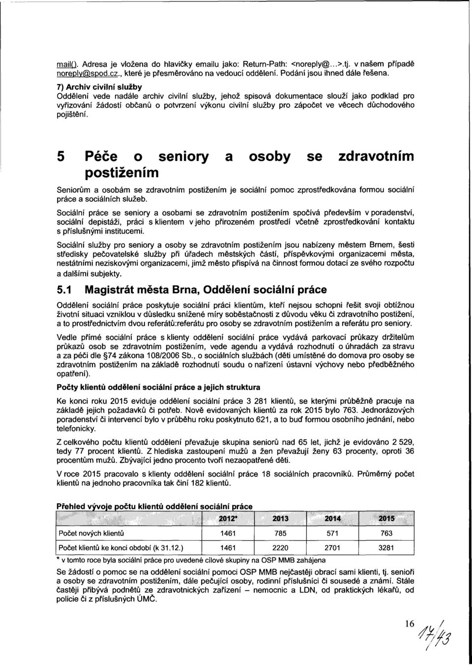 věcech důchodového pojištění. 5 Péče o seniory a osoby se zdravotním postižením Seniorům a osobám se zdravotním postižením je sociální pomoc zprostředkována formou sociální práce a sociálních služeb.