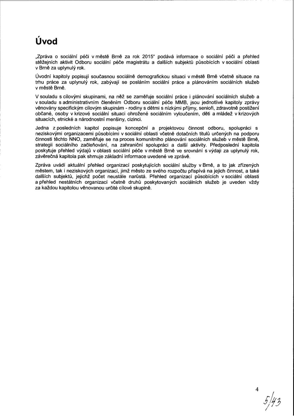 Úvodní kapitoly popisují současnou sociálně demografickou situaci v městě Brně včetně situace na trhu práce za uplynulý rok, zabývají se posláním sociální práce a plánováním sociálních služeb v městě