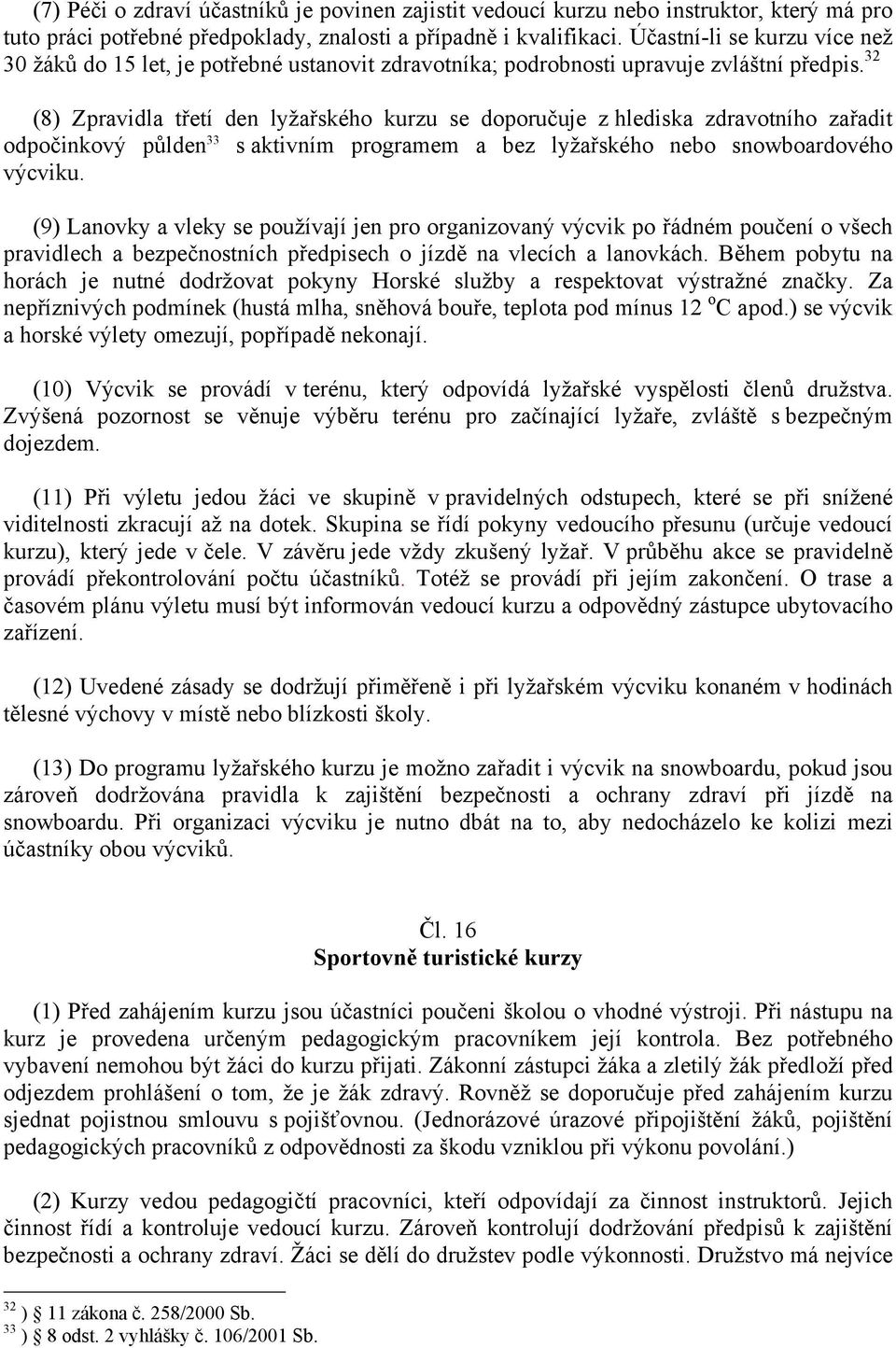 32 (8) Zpravidla třetí den lyžařského kurzu se doporučuje z hlediska zdravotního zařadit odpočinkový půlden 33 s aktivním programem a bez lyžařského nebo snowboardového výcviku.
