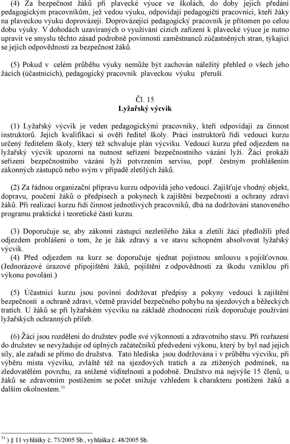 V dohodách uzavíraných o využívání cizích zařízení k plavecké výuce je nutno upravit ve smyslu těchto zásad podrobně povinnosti zaměstnanců zúčastněných stran, týkající se jejich odpovědnosti za