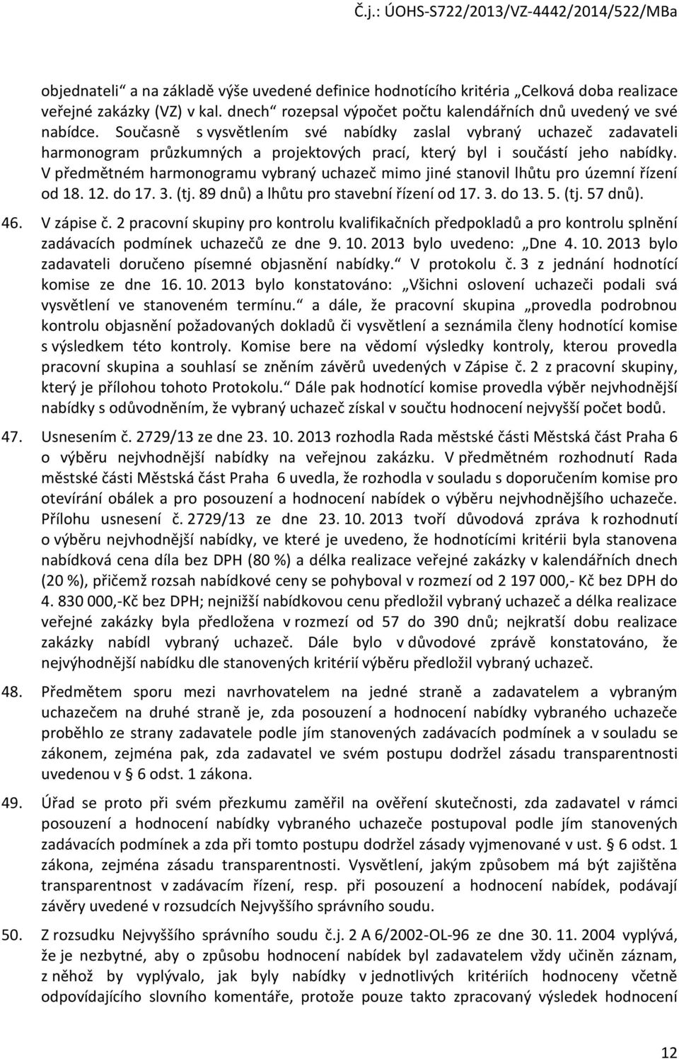 V předmětném harmonogramu vybraný uchazeč mimo jiné stanovil lhůtu pro územní řízení od 18. 12. do 17. 3. (tj. 89 dnů) a lhůtu pro stavební řízení od 17. 3. do 13. 5. (tj. 57 dnů). 46. V zápise č.