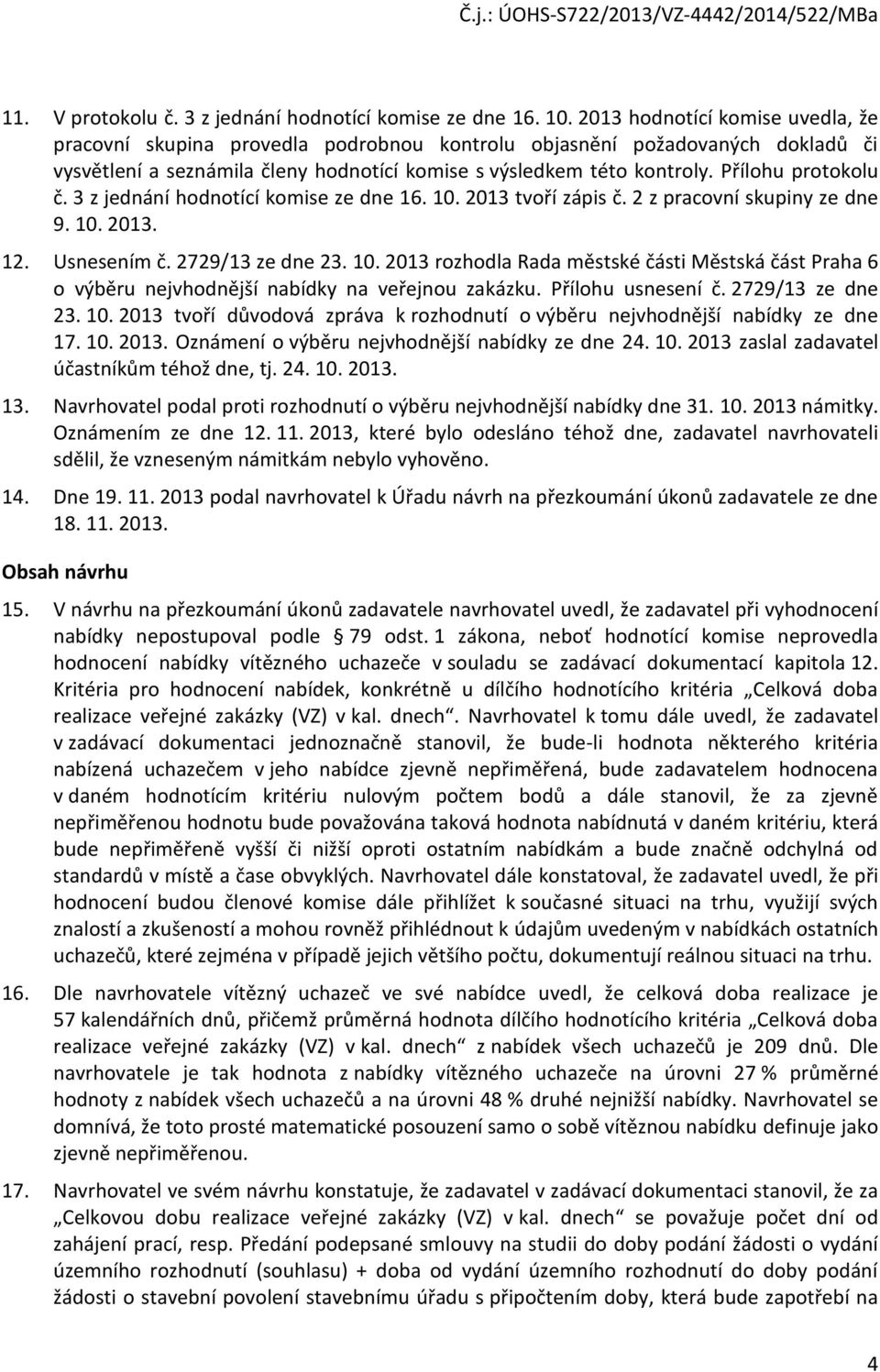 Přílohu protokolu č. 3 z jednání hodnotící komise ze dne 16. 10. 2013 tvoří zápis č. 2 z pracovní skupiny ze dne 9. 10. 2013. 12. Usnesením č. 2729/13 ze dne 23. 10. 2013 rozhodla Rada městské části Městská část Praha 6 o výběru nejvhodnější nabídky na veřejnou zakázku.