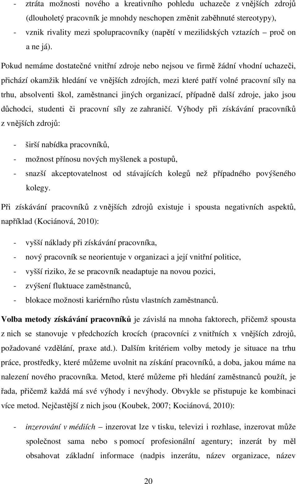 Pokud nemáme dostatečné vnitřní zdroje nebo nejsou ve firmě žádní vhodní uchazeči, přichází okamžik hledání ve vnějších zdrojích, mezi které patří volné pracovní síly na trhu, absolventi škol,