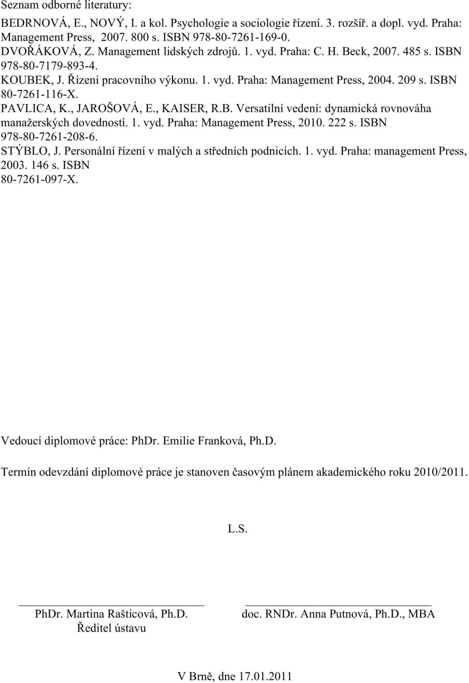 PAVLICA, K., JAROŠOVÁ, E., KAISER, R.B. Versatilní vedení: dynamická rovnováha manažerských dovedností. 1. vyd. Praha: Management Press, 2010. 222 s. ISBN 978-80-7261-208-6. STÝBLO, J.